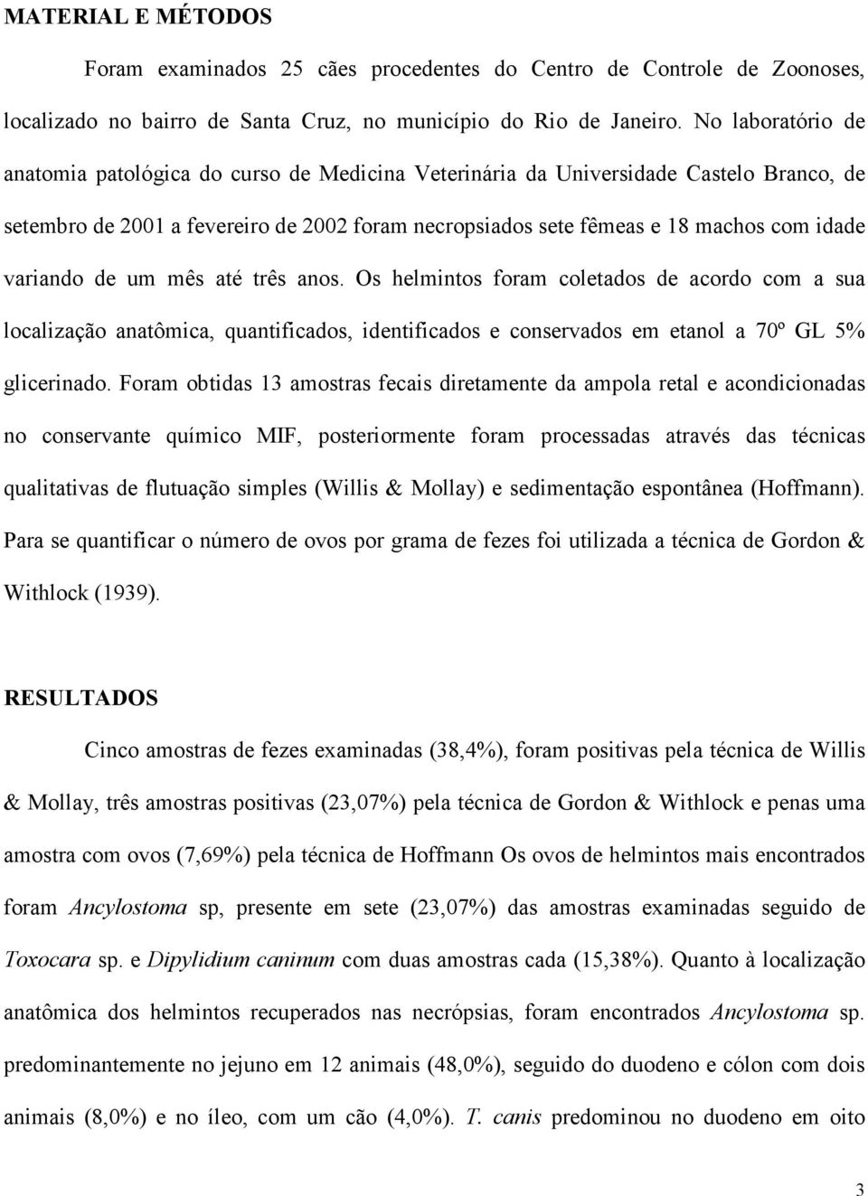 variando de um mês até três anos. Os helmintos foram coletados de acordo com a sua localização anatômica, quantificados, identificados e conservados em etanol a 70º GL 5% glicerinado.