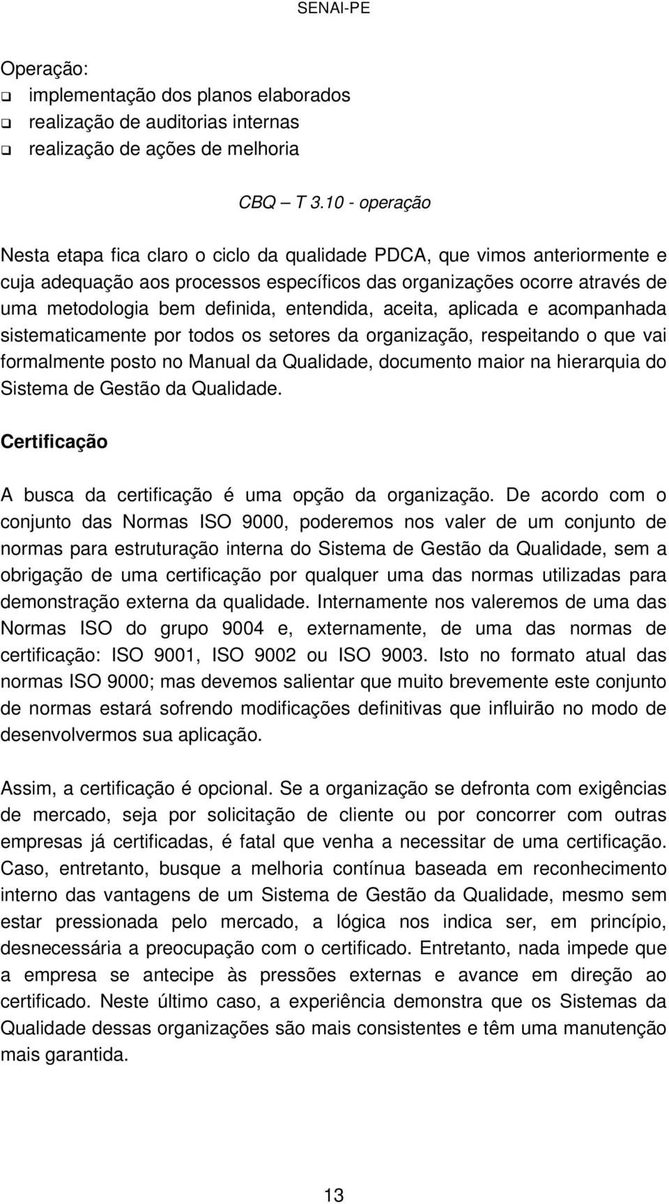 entendida, aceita, aplicada e acompanhada sistematicamente por todos os setores da organização, respeitando o que vai formalmente posto no Manual da Qualidade, documento maior na hierarquia do