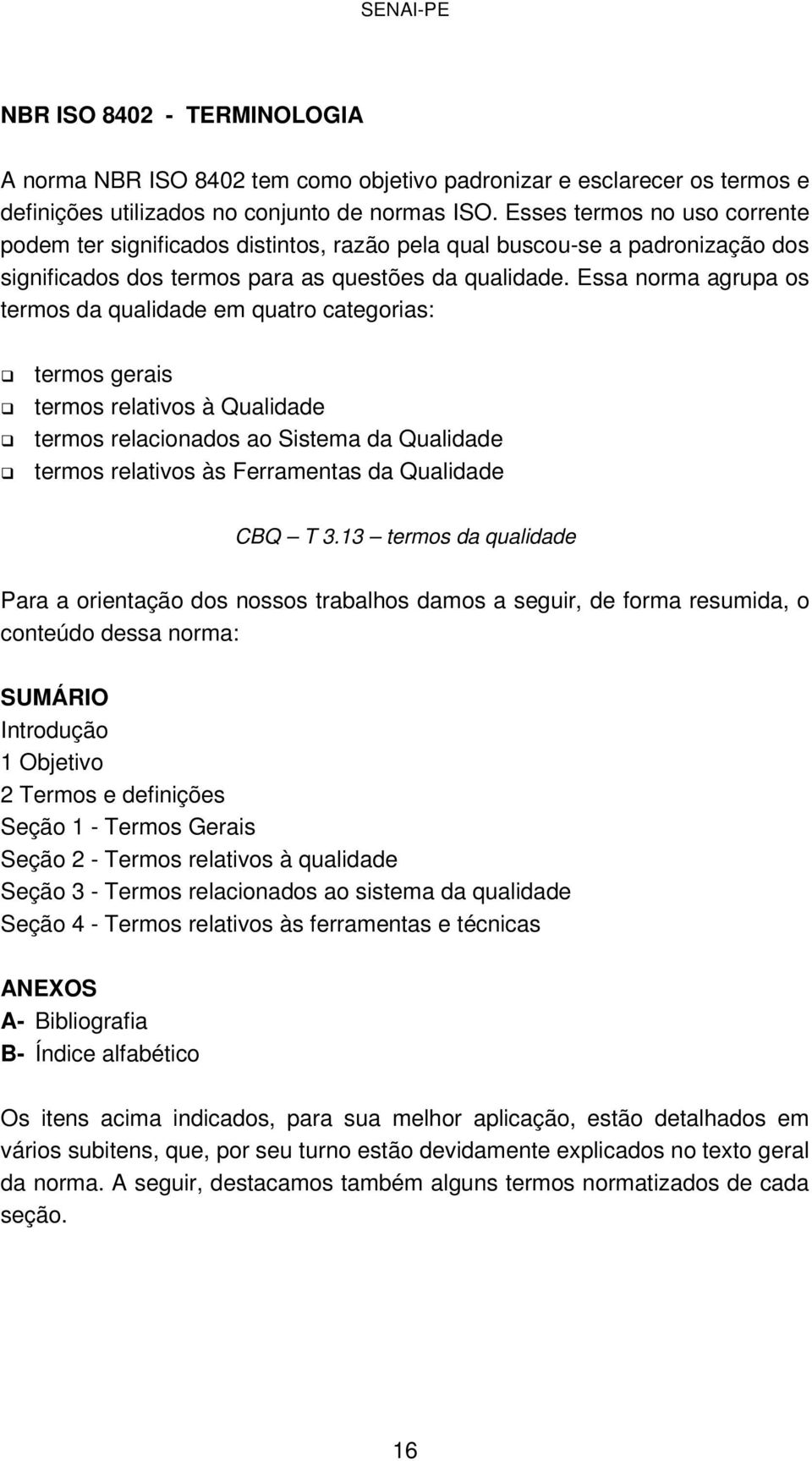 Essa norma agrupa os termos da qualidade em quatro categorias: termos gerais termos relativos à Qualidade termos relacionados ao Sistema da Qualidade termos relativos às Ferramentas da Qualidade CBQ