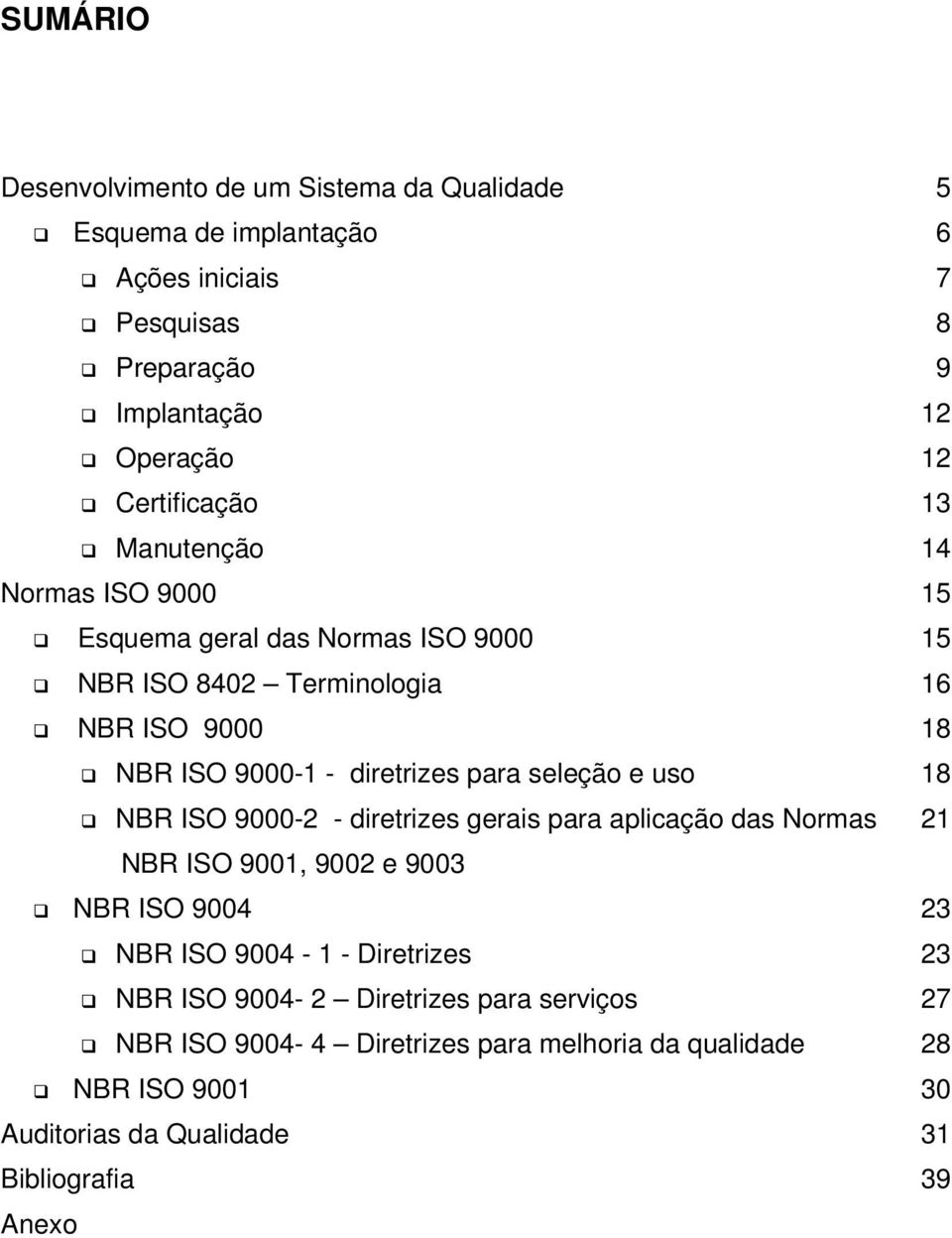 diretrizes para seleção e uso 18 NBR ISO 9000-2 - diretrizes gerais para aplicação das Normas 21 NBR ISO 9001, 9002 e 9003 NBR ISO 9004 23 NBR ISO 9004-1 -