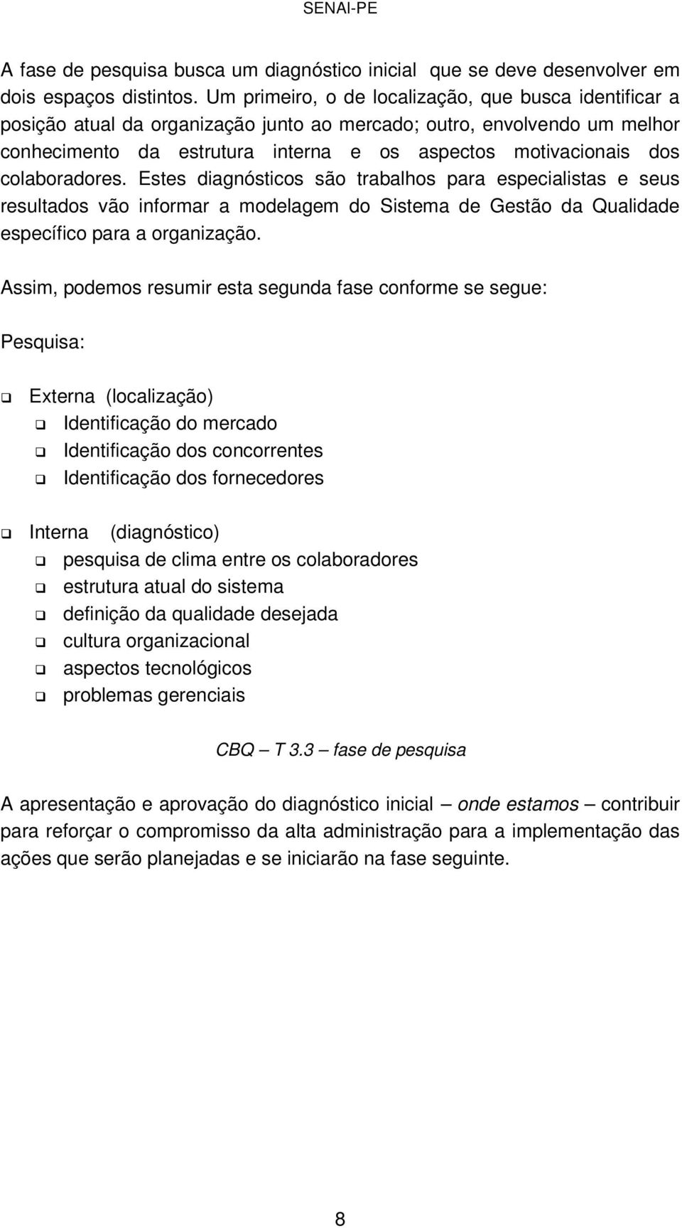 colaboradores. Estes diagnósticos são trabalhos para especialistas e seus resultados vão informar a modelagem do Sistema de Gestão da Qualidade específico para a organização.