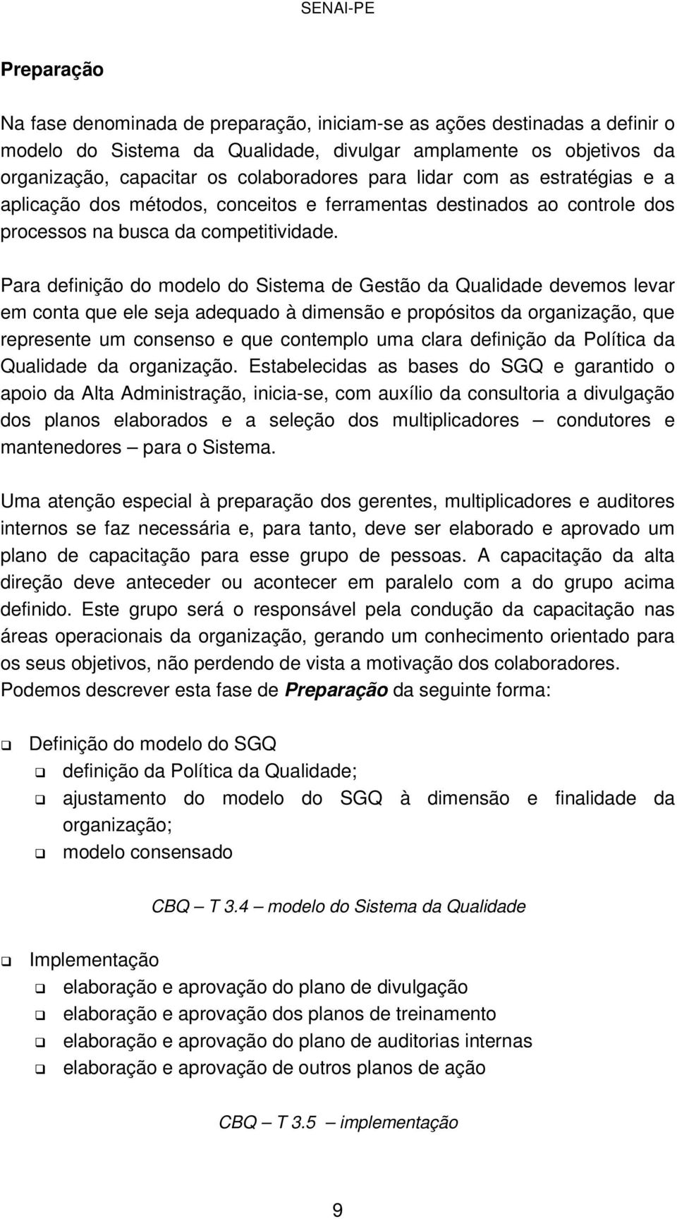 Para definição do modelo do Sistema de Gestão da Qualidade devemos levar em conta que ele seja adequado à dimensão e propósitos da organização, que represente um consenso e que contemplo uma clara