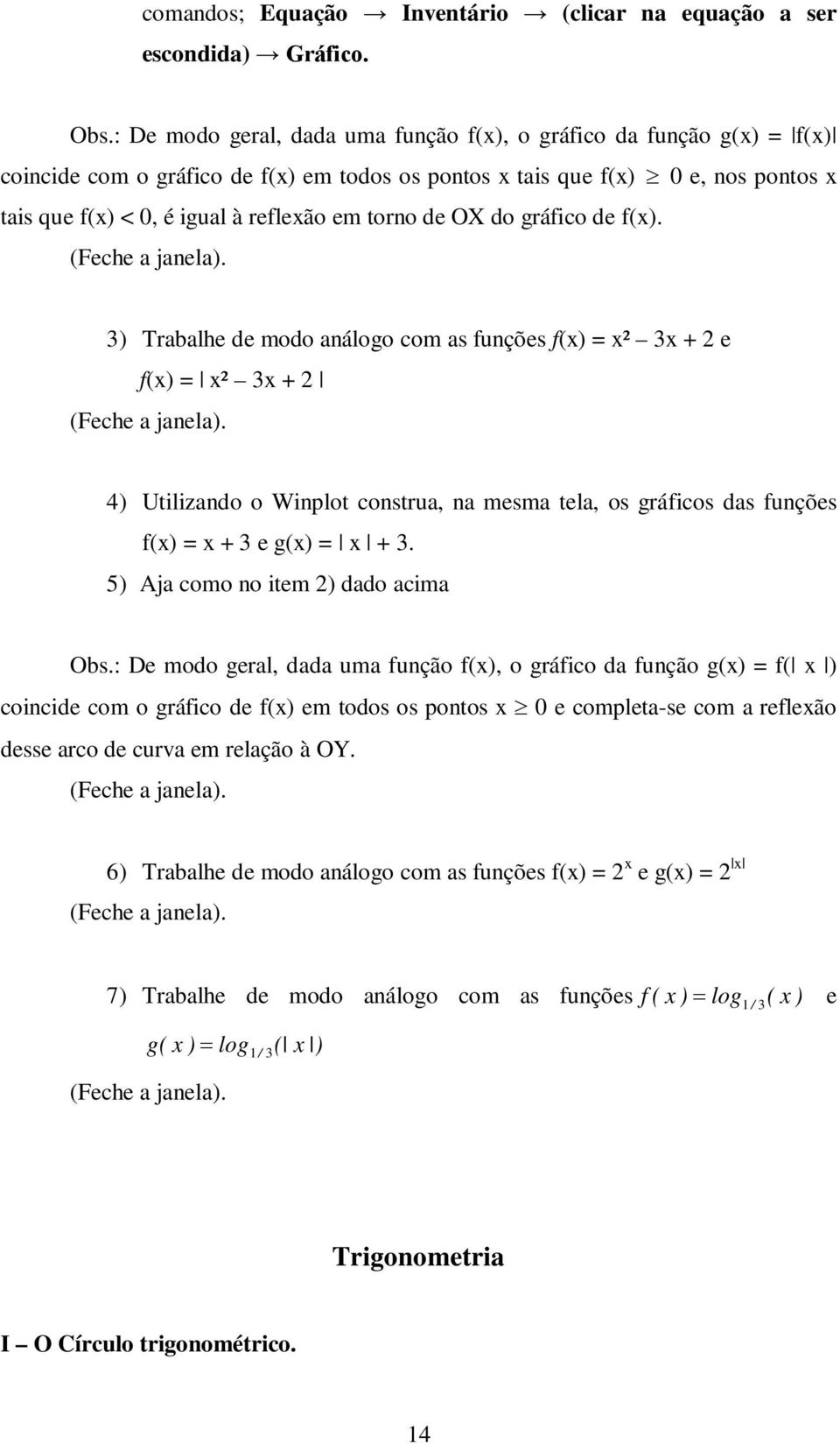 gráfico de f(). 3) Trabalhe de modo análogo com as funções f() = ² 3 + 2 e f() = ² 3 + 2 4) Utilizando o Winplot construa, na mesma tela, os gráficos das funções f() = + 3 e g() = + 3.