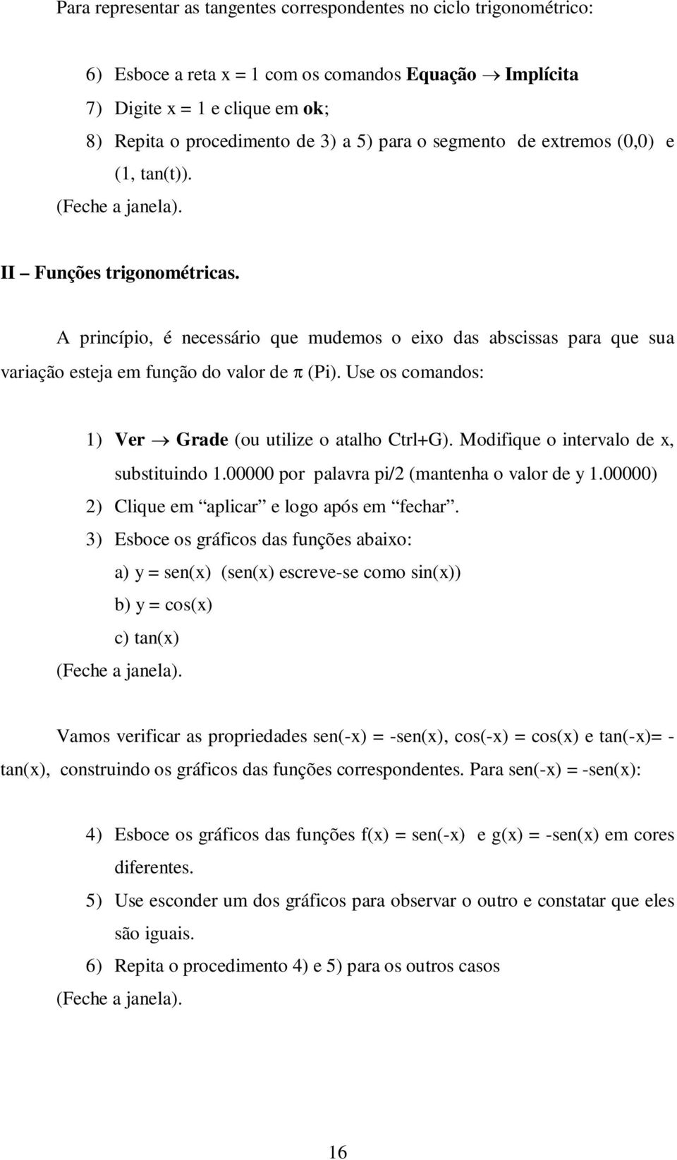 Use os comandos: 1) Ver Grade (ou utilize o atalho Ctrl+G). Modifique o intervalo de, substituindo 1.00000 por palavra pi/2 (mantenha o valor de y 1.00000) 2) Clique em aplicar e logo após em fechar.