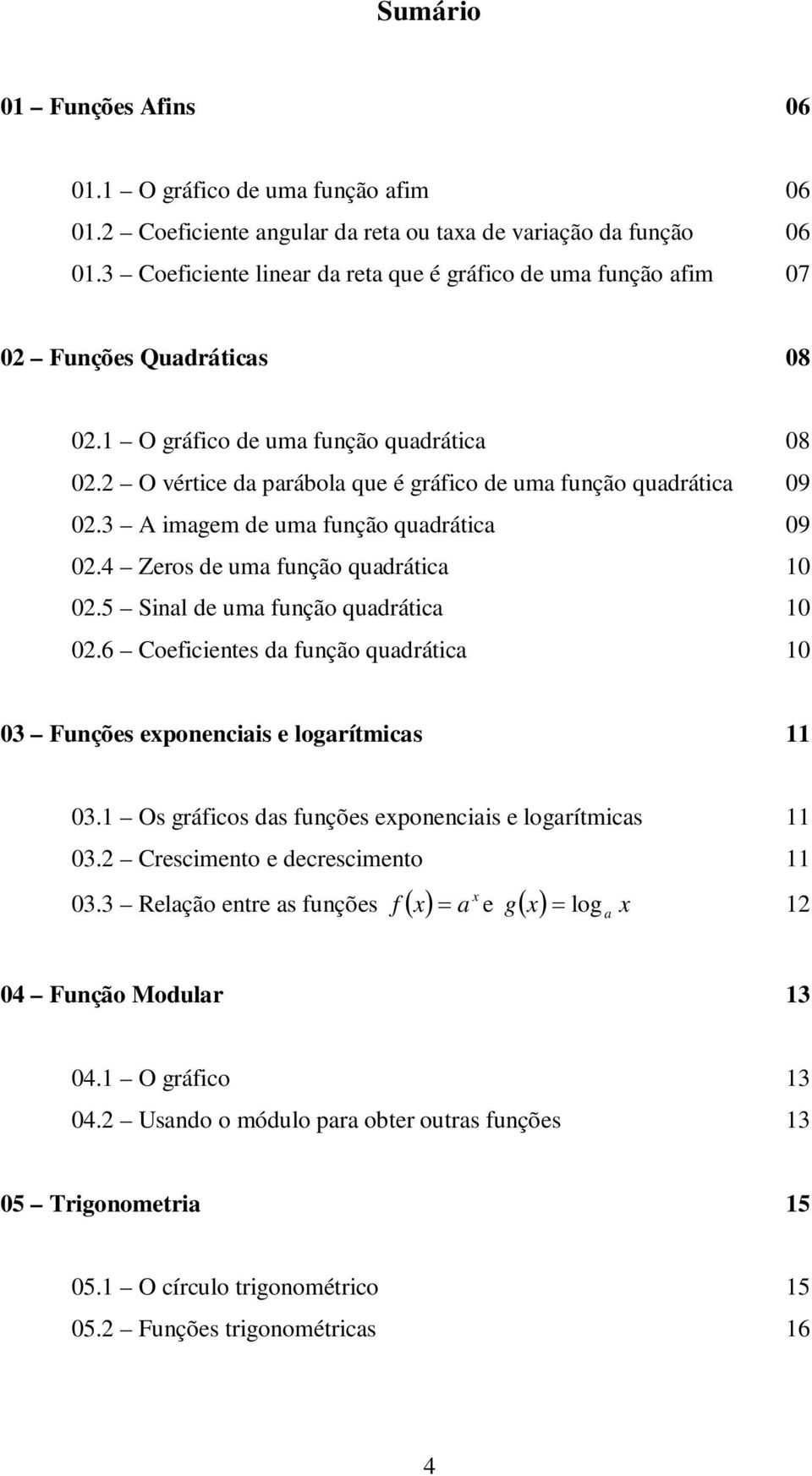 2 O vértice da parábola que é gráfico de uma função quadrática 09 02.3 A imagem de uma função quadrática 09 02.4 Zeros de uma função quadrática 10 02.5 Sinal de uma função quadrática 10 02.