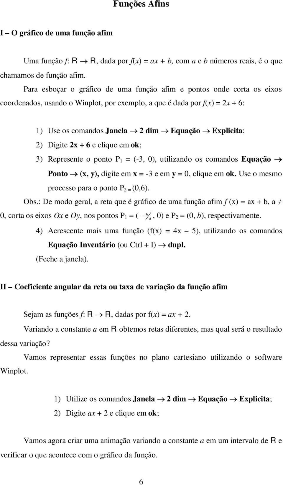 Digite 2 + 6 e clique em ok; 3) Represente o ponto P 1 = (-3, 0), utilizando os comandos Equação Ponto (, y), digite em = -3 e em y = 0, clique em ok. Use o mesmo processo para o ponto P 2 = (0,6).