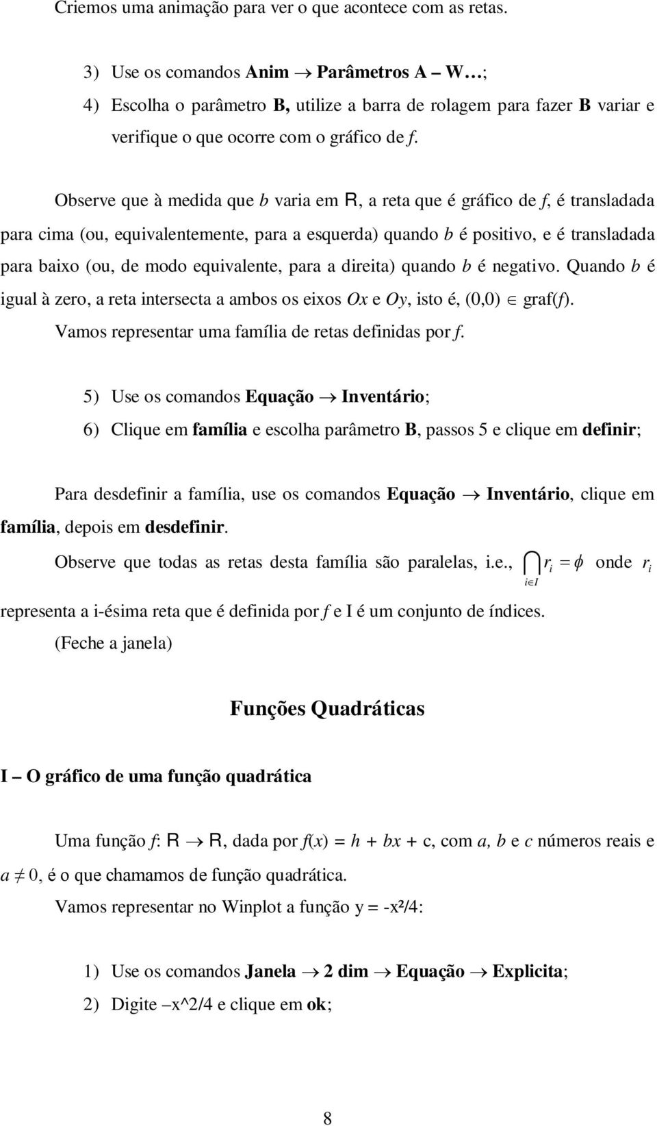 Observe que à medida que b varia em R, a reta que é gráfico de f, é transladada para cima (ou, equivalentemente, para a esquerda) quando b é positivo, e é transladada para baio (ou, de modo