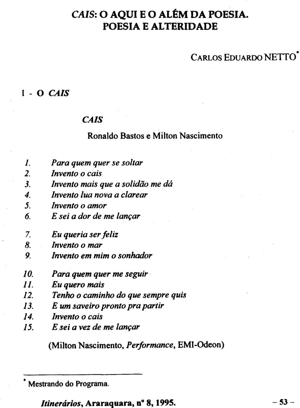 E sei a dor de me lançar 7. Eu queria ser feliz 8. Invento o mar 9. Invento em mim o sonhador 10. Para quem quer me seguir 11. Eu quero mais 12.