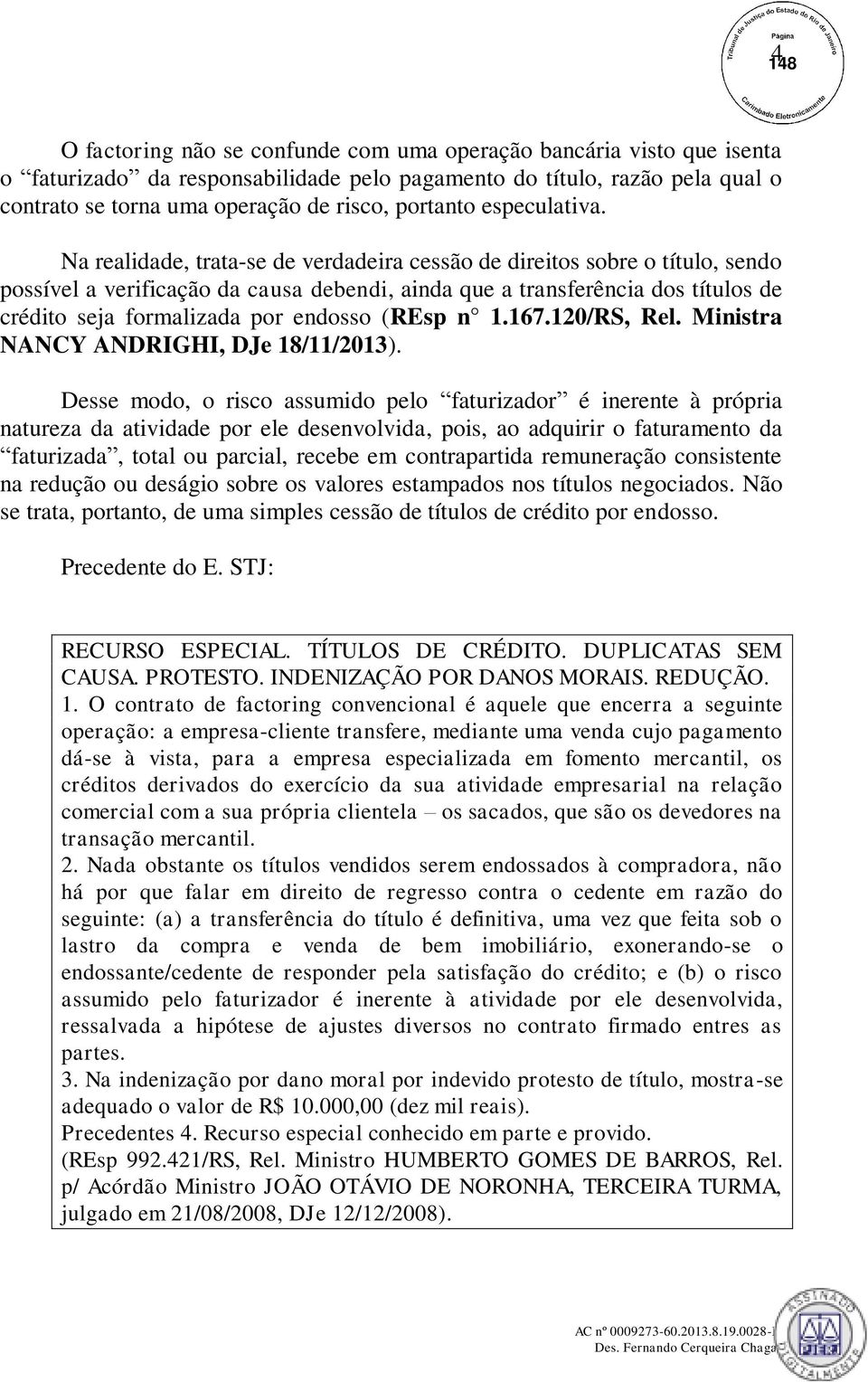 Na realidade, trata-se de verdadeira cessão de direitos sobre o título, sendo possível a verificação da causa debendi, ainda que a transferência dos títulos de crédito seja formalizada por endosso