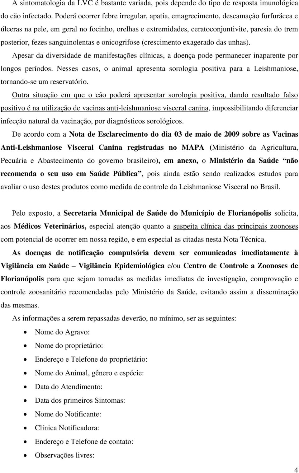 sanguinolentas e onicogrifose (crescimento exagerado das unhas). Apesar da diversidade de manifestações clínicas, a doença pode permanecer inaparente por longos períodos.