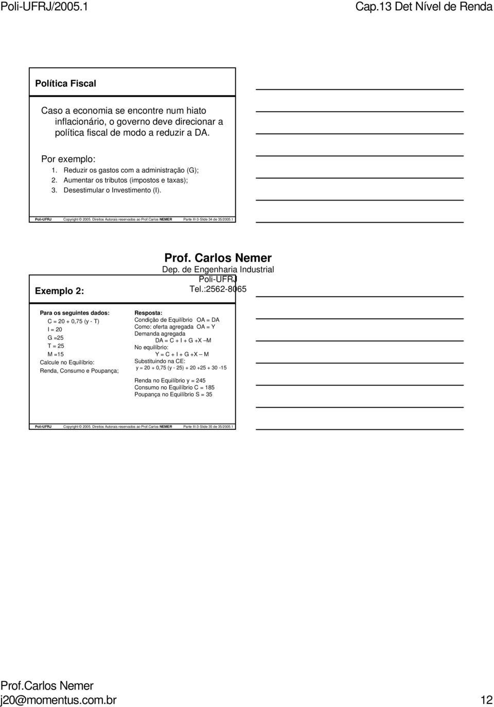 1 Exemplo 2: Para os seguintes dados: C = 20 + 0,75 (y - T) I = 20 G =25 T = 25 M =15 Calcule no Equilíbrio: Renda, Consumo e Poupança; Resposta: Condição de Equilíbrio OA = DA Como: oferta agregada