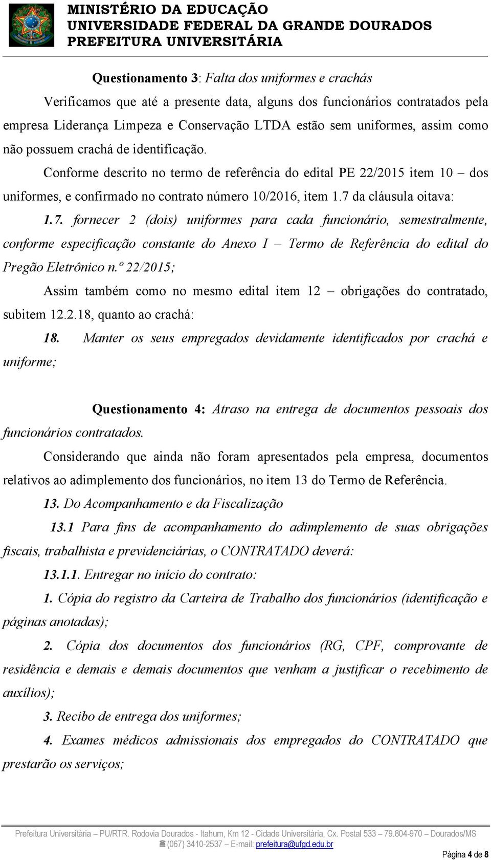 7. fornecer 2 (dois) uniformes para cada funcionário, semestralmente, conforme especificação constante do Anexo I Termo de Referência do edital do Pregão Eletrônico n.