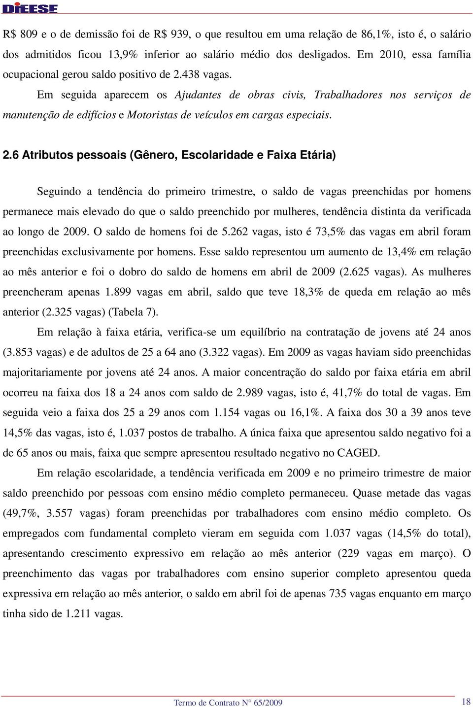 Em seguida aparecem os Ajudantes de obras civis, Trabalhadores nos serviços de manutenção de edifícios e Motoristas de veículos em cargas especiais. 2.