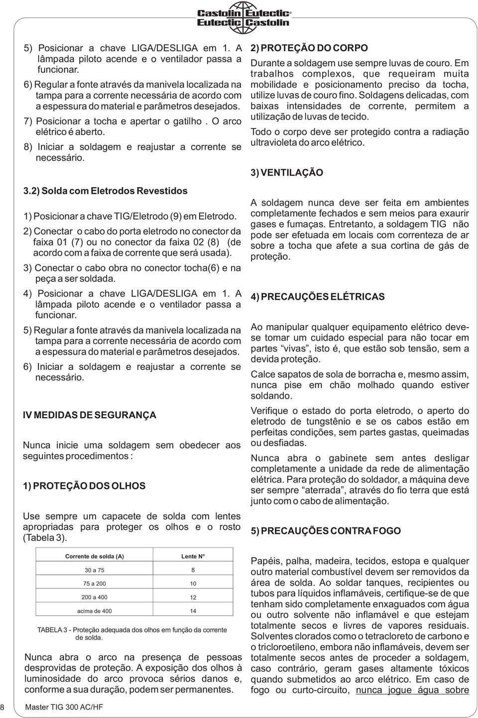 O arco elétrico é aberto. 8) Iniciar a soldagem e reajustar a corrente se necessário. 3.2) Solda com Eletrodos Revestidos 1) Posicionar a chave TIG/Eletrodo (9) em Eletrodo.