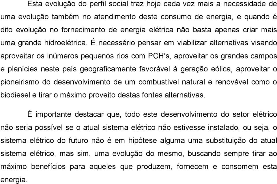 É necessário pensar em viabilizar alternativas visando aproveitar os inúmeros pequenos rios com PCH s, aproveitar os grandes campos e planícies neste país geograficamente favorável à geração eólica,