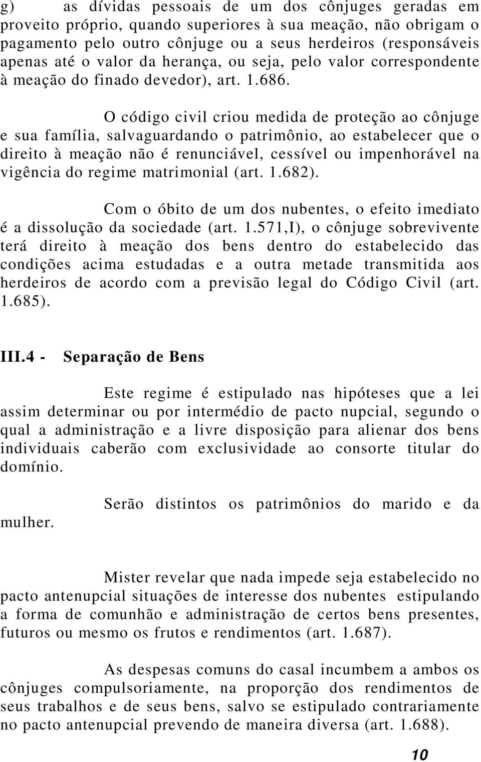 O código civil criou medida de proteção ao cônjuge e sua família, salvaguardando o patrimônio, ao estabelecer que o direito à meação não é renunciável, cessível ou impenhorável na vigência do regime