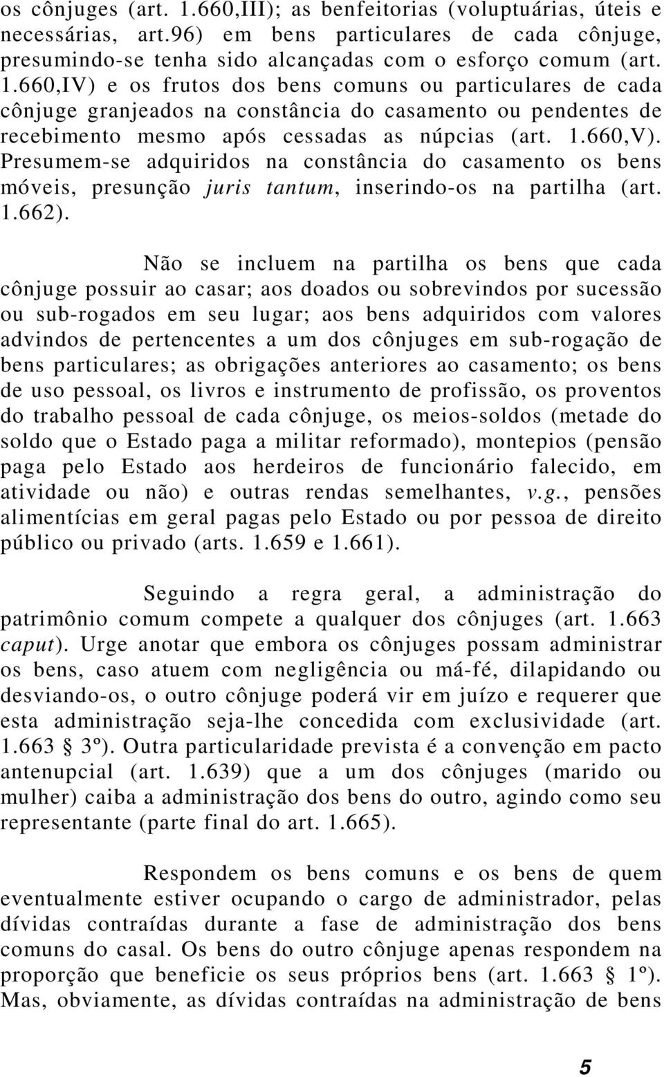 Não se incluem na partilha os bens que cada cônjuge possuir ao casar; aos doados ou sobrevindos por sucessão ou sub-rogados em seu lugar; aos bens adquiridos com valores advindos de pertencentes a um