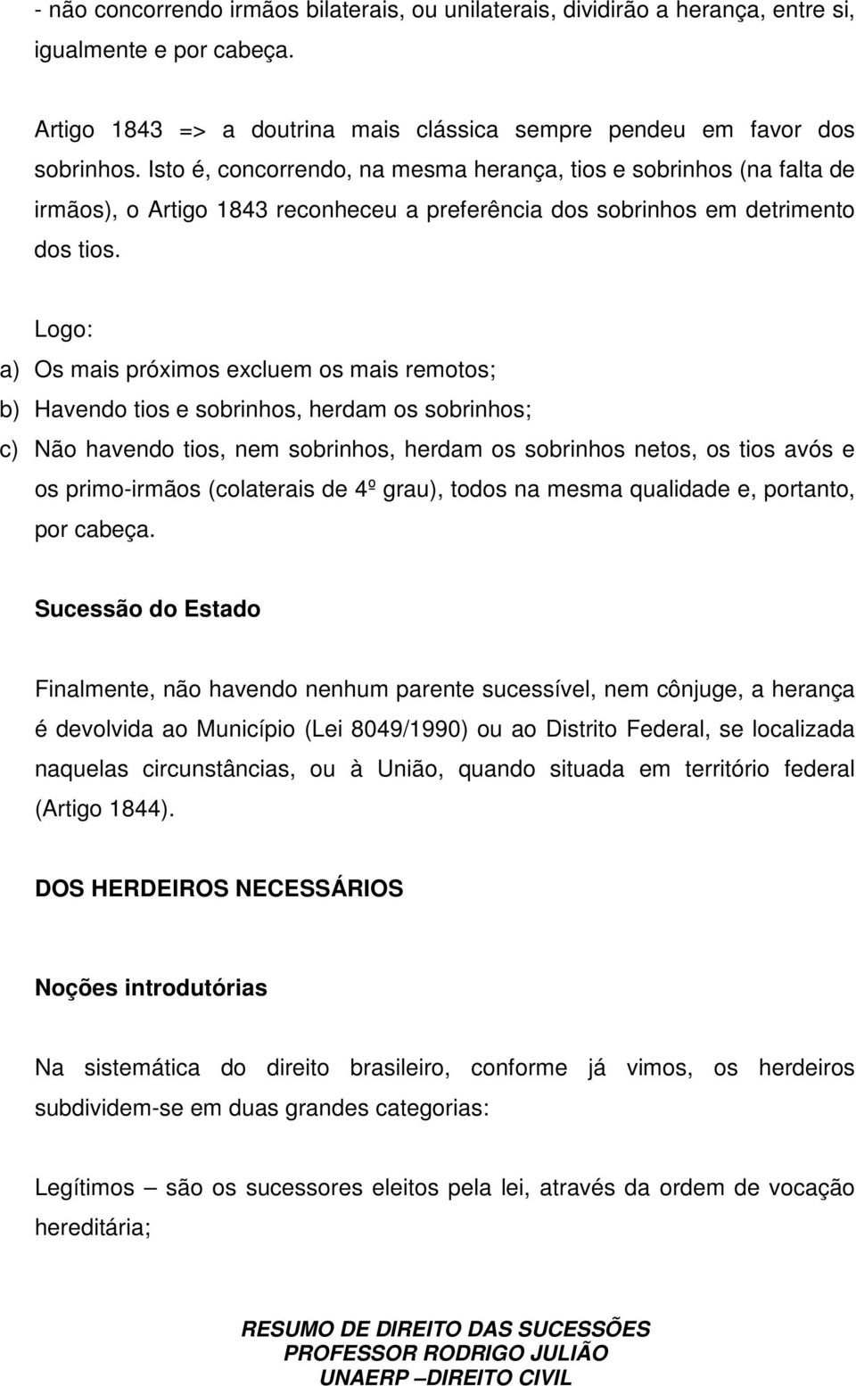 Logo: a) Os mais próximos excluem os mais remotos; b) Havendo tios e sobrinhos, herdam os sobrinhos; c) Não havendo tios, nem sobrinhos, herdam os sobrinhos netos, os tios avós e os primo-irmãos