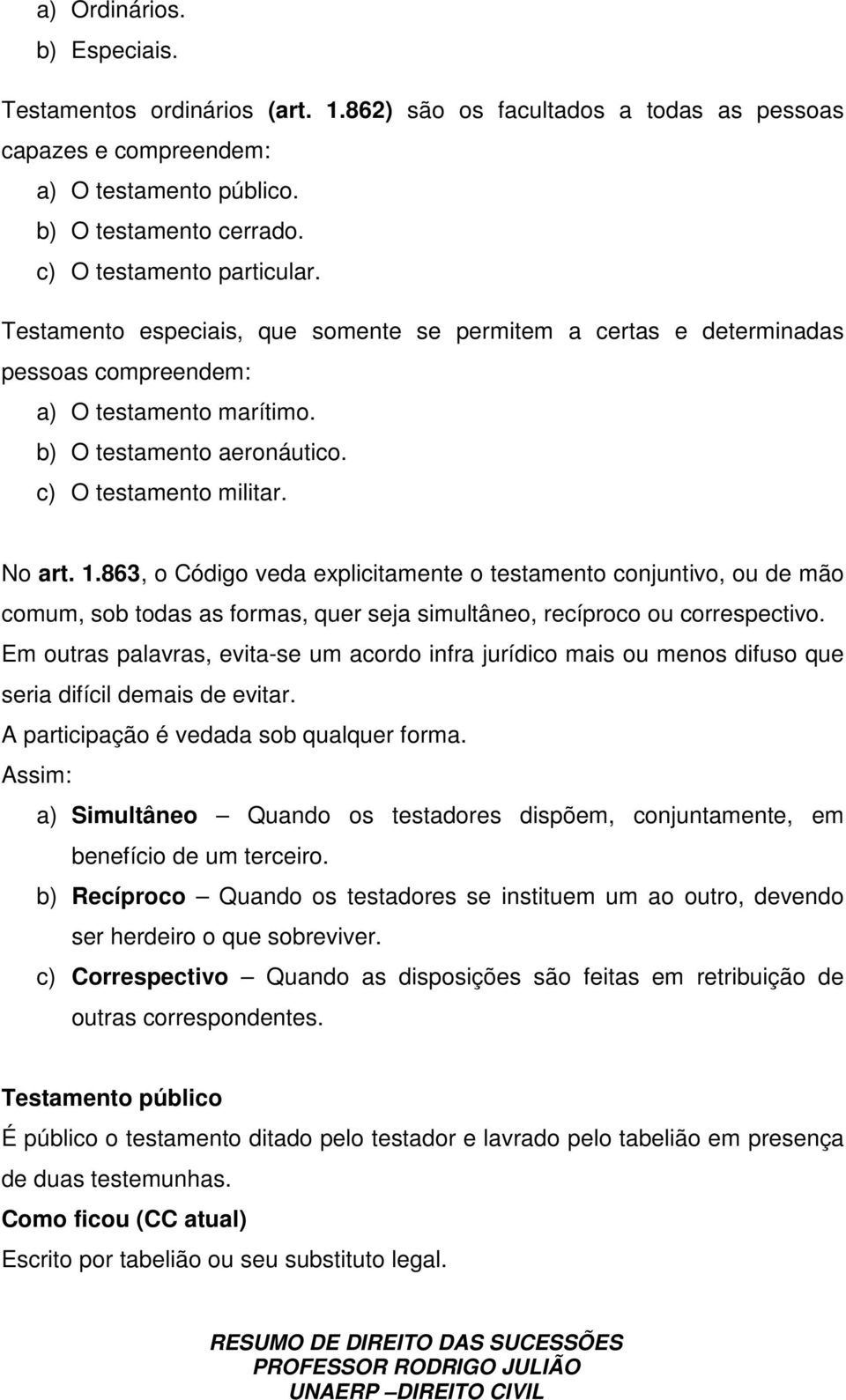 No art. 1.863, o Código veda explicitamente o testamento conjuntivo, ou de mão comum, sob todas as formas, quer seja simultâneo, recíproco ou correspectivo.