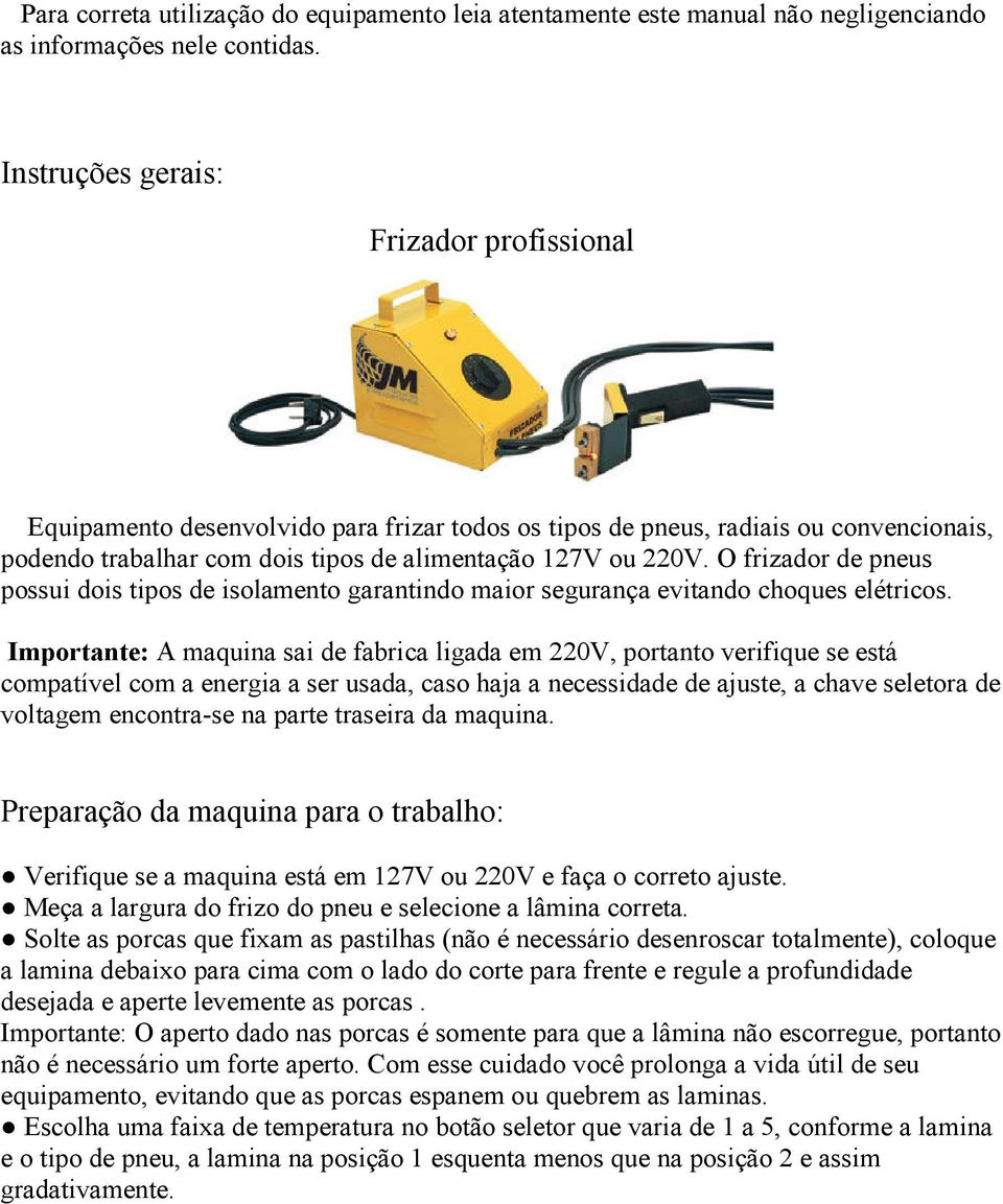 O frizador de pneus possui dois tipos de isolamento garantindo maior segurança evitando choques elétricos.