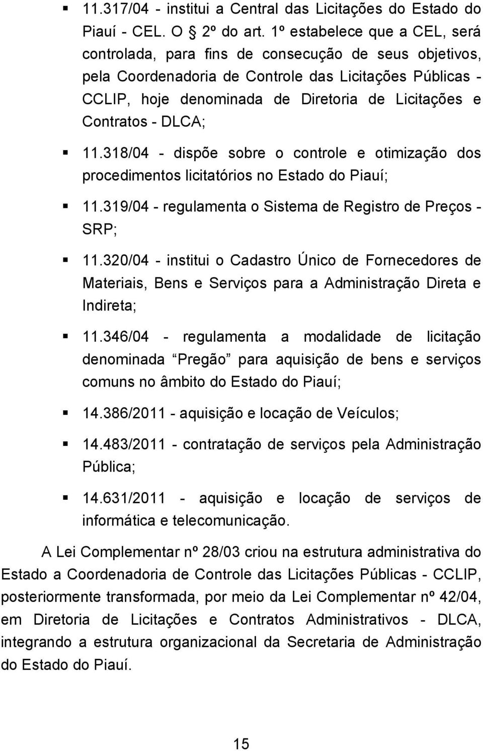 Contratos - DLCA; 11.318/04 - dispõe sobre o controle e otimização dos procedimentos licitatórios no Estado do Piauí; 11.319/04 - regulamenta o Sistema de Registro de Preços - SRP; 11.