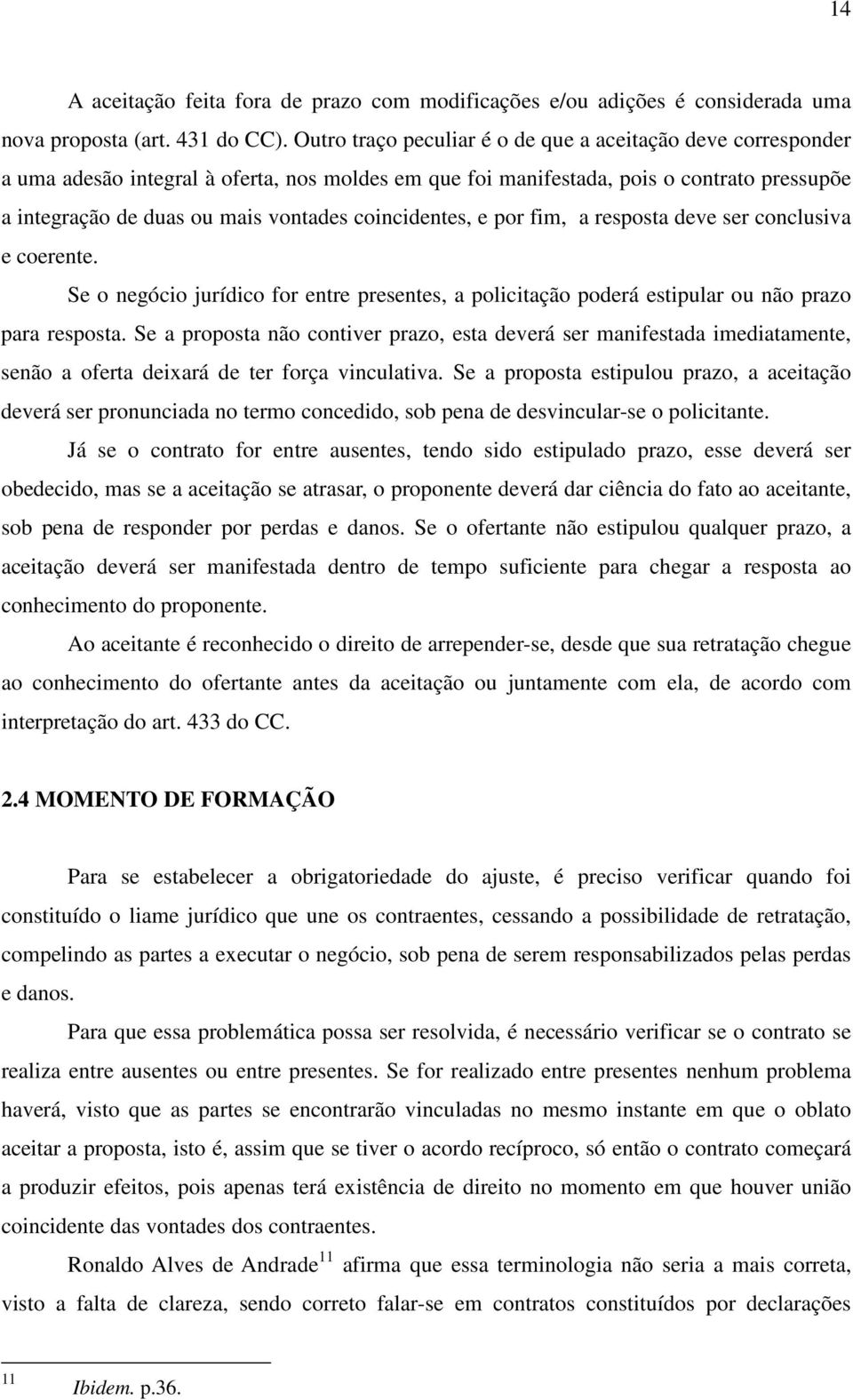 coincidentes, e por fim, a resposta deve ser conclusiva e coerente. Se o negócio jurídico for entre presentes, a policitação poderá estipular ou não prazo para resposta.