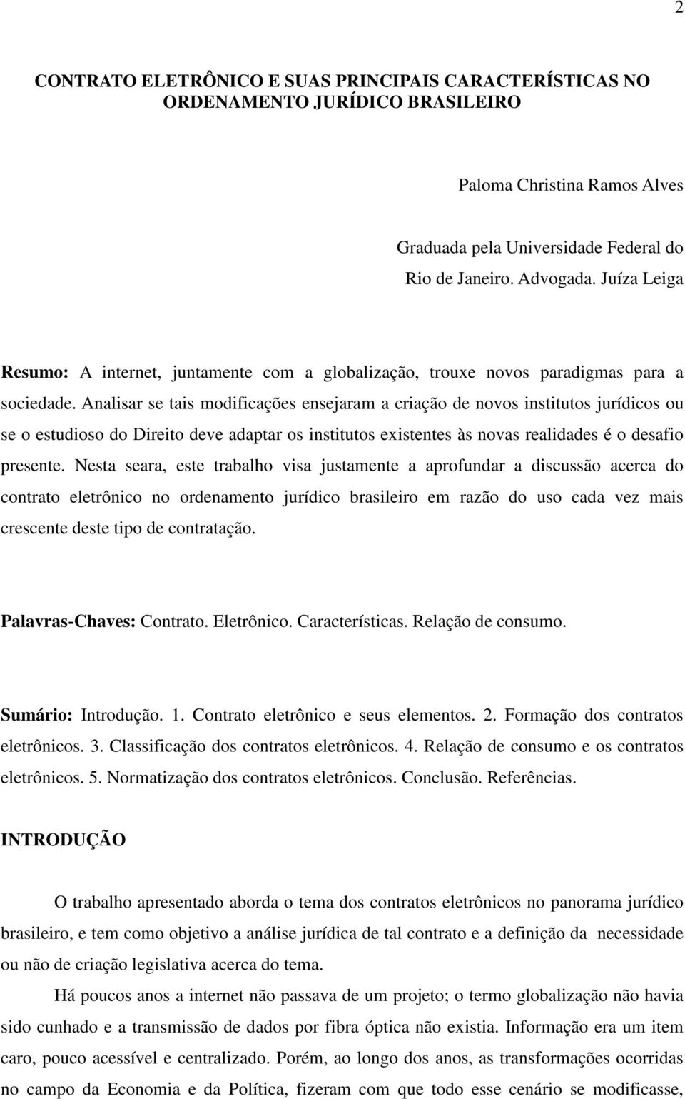 Analisar se tais modificações ensejaram a criação de novos institutos jurídicos ou se o estudioso do Direito deve adaptar os institutos existentes às novas realidades é o desafio presente.