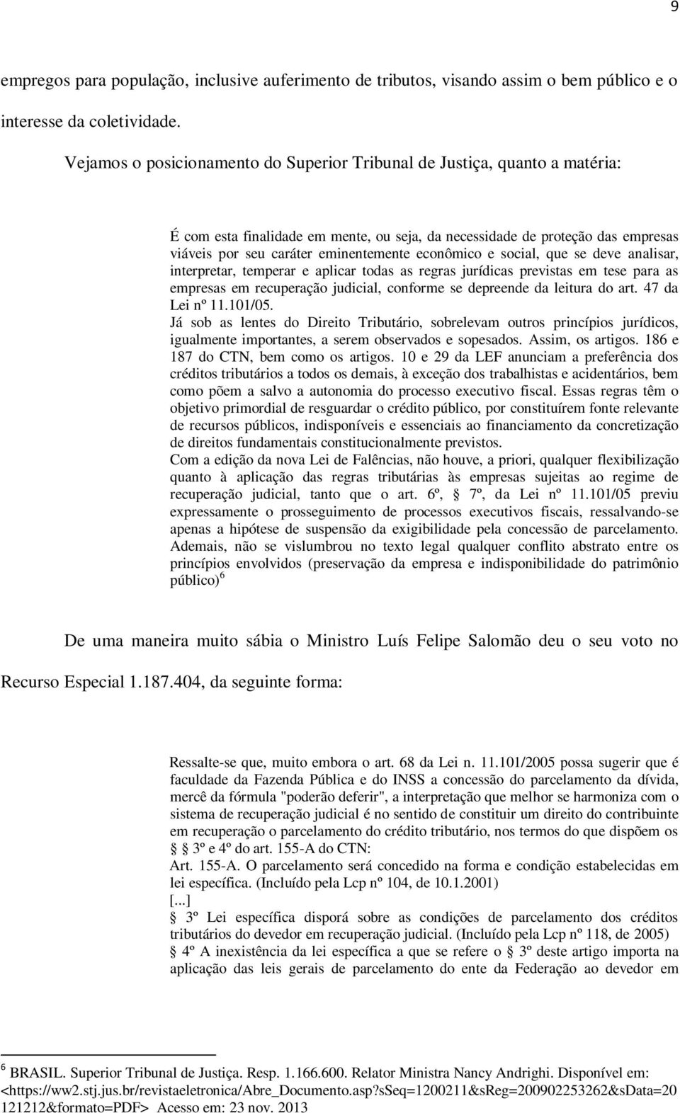 econômico e social, que se deve analisar, interpretar, temperar e aplicar todas as regras jurídicas previstas em tese para as empresas em recuperação judicial, conforme se depreende da leitura do art.