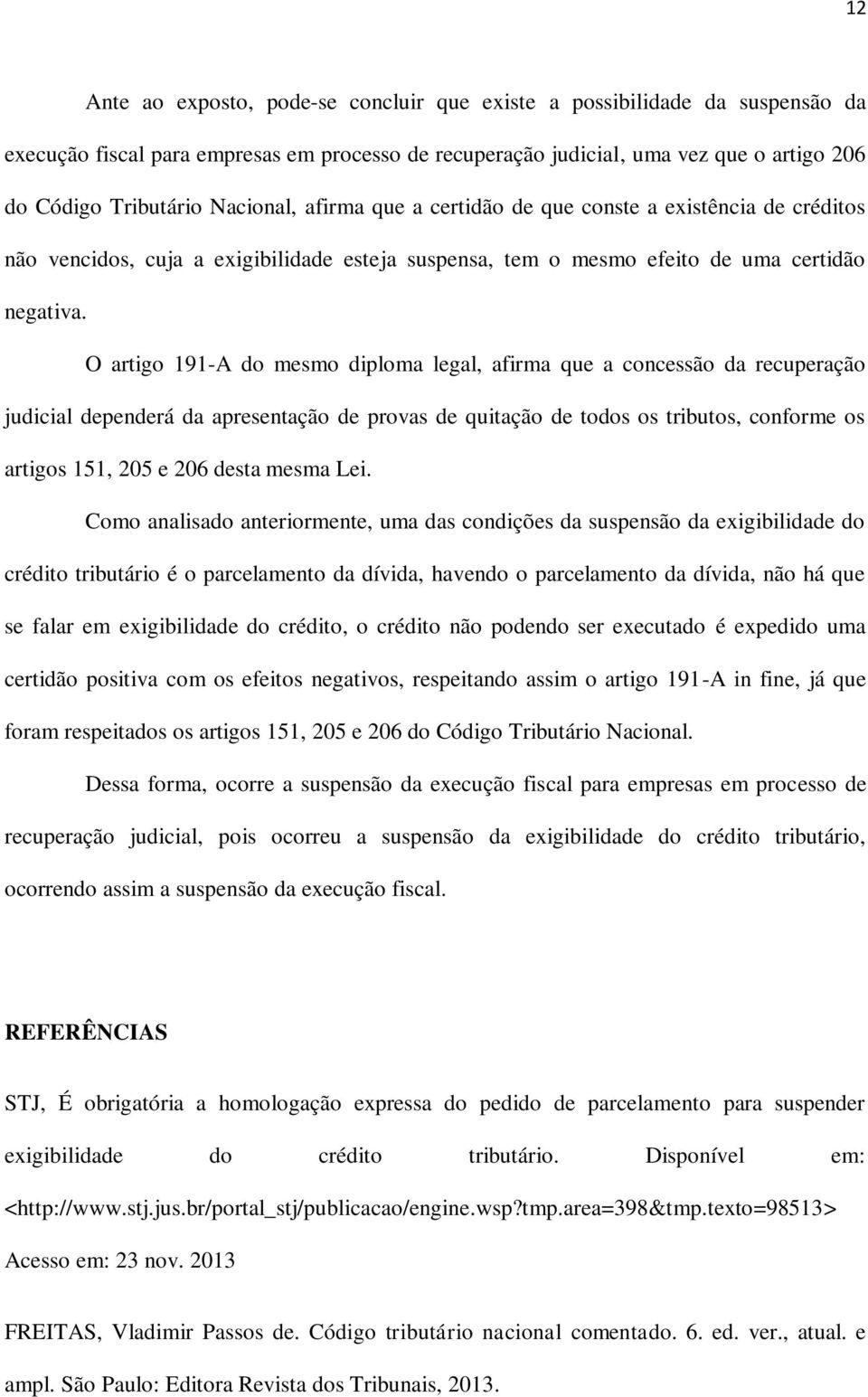 O artigo 191-A do mesmo diploma legal, afirma que a concessão da recuperação judicial dependerá da apresentação de provas de quitação de todos os tributos, conforme os artigos 151, 205 e 206 desta