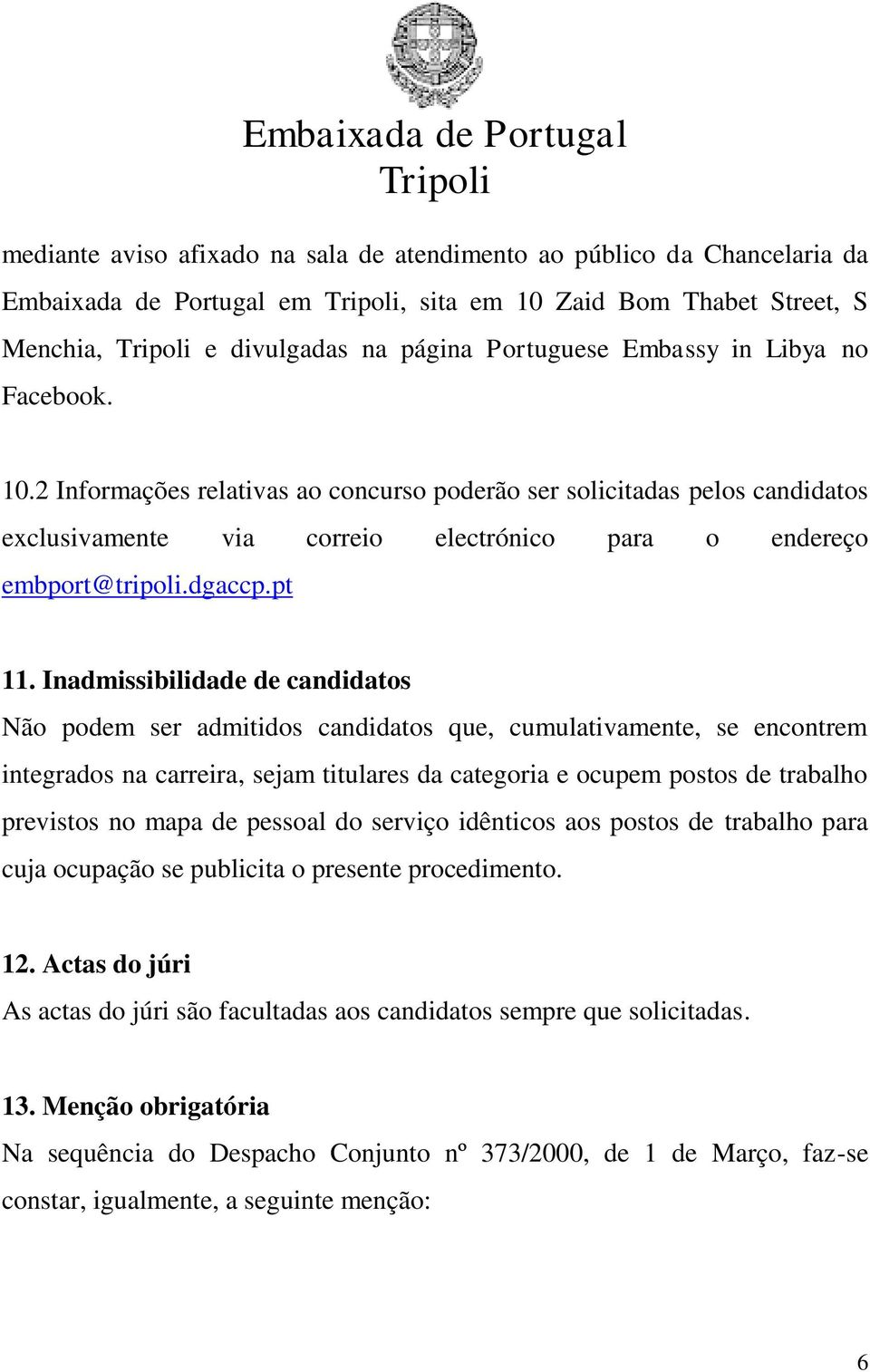 Inadmissibilidade de candidatos Não podem ser admitidos candidatos que, cumulativamente, se encontrem integrados na carreira, sejam titulares da categoria e ocupem postos de trabalho previstos no