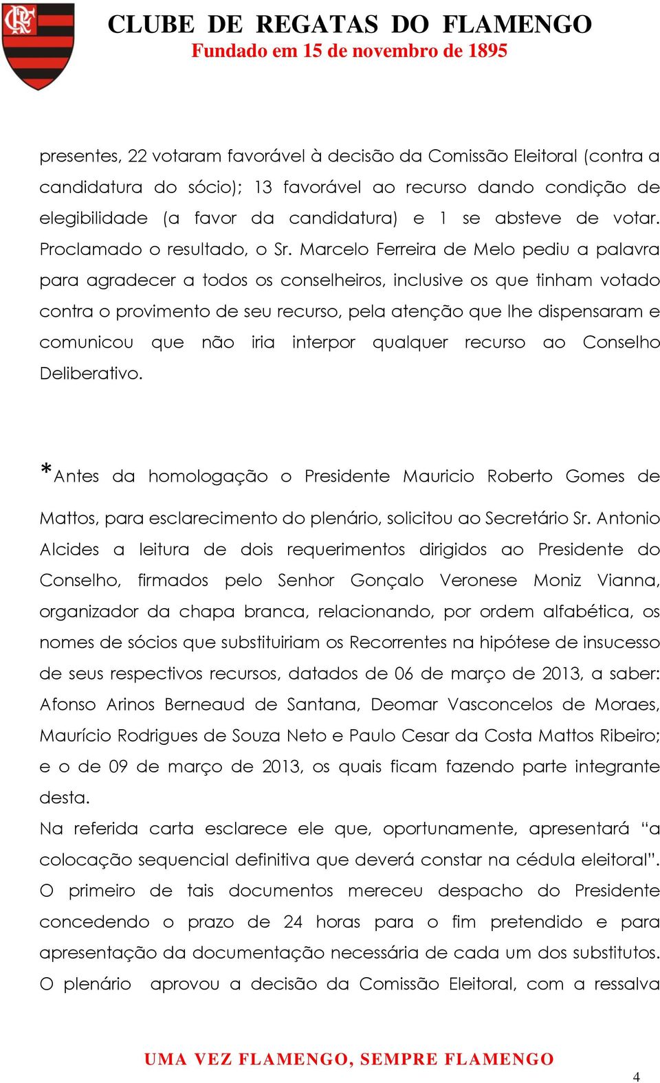 Marcelo Ferreira de Melo pediu a palavra para agradecer a todos os conselheiros, inclusive os que tinham votado contra o provimento de seu recurso, pela atenção que lhe dispensaram e comunicou