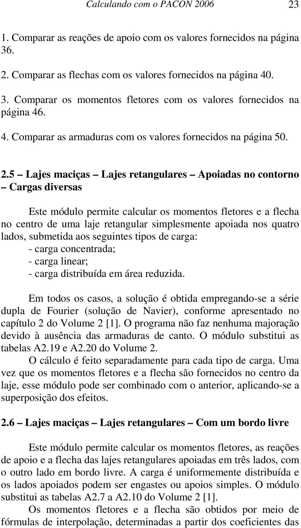 5 Lajes maciças Lajes retangulares Apoiadas no contorno Cargas diversas Este módulo permite calcular os momentos fletores e a flecha no centro de uma laje retangular simplesmente apoiada nos quatro