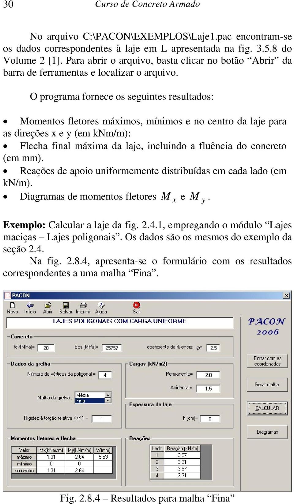 O programa fornece os seguintes resultados: Momentos fletores máximos, mínimos e no centro da laje para as direções x e y (em knm/m): Flecha final máxima da laje, incluindo a fluência do concreto (em