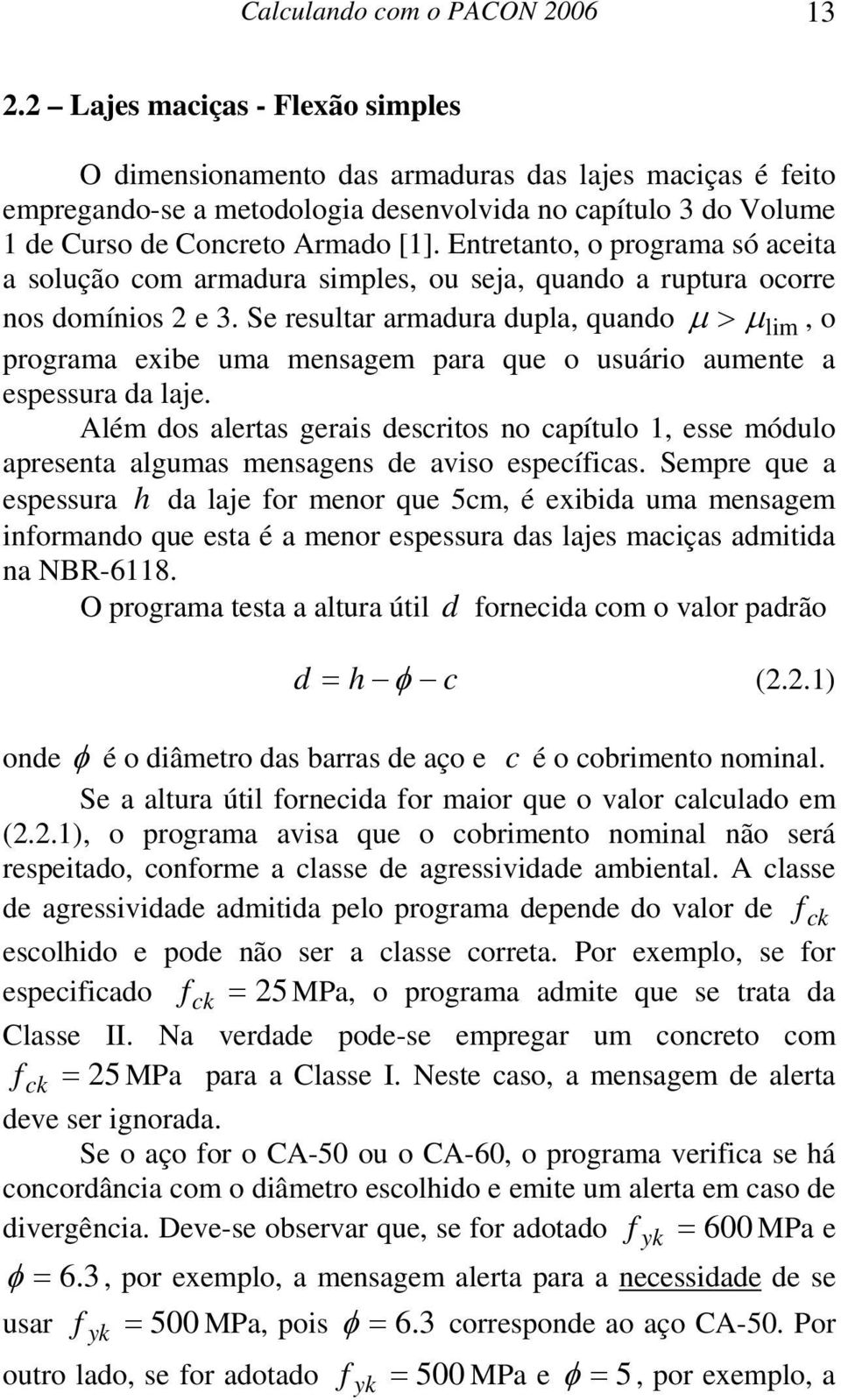 Entretanto, o programa só aceita a solução com armadura simples, ou seja, quando a ruptura ocorre nos domínios 2 e 3.