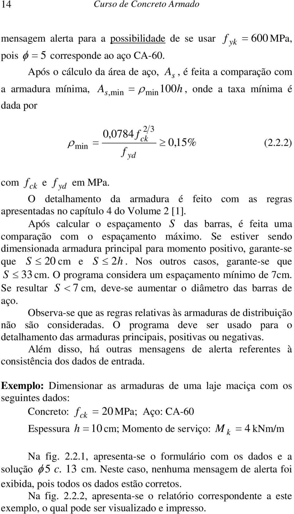 O detalhamento da armadura é feito com as regras apresentadas no capítulo 4 do Volume 2 [1]. Após calcular o espaçamento S das barras, é feita uma comparação com o espaçamento máximo.