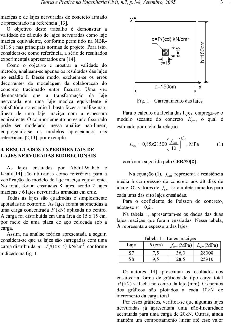 Para isto, considera-se como referência, a série de resultados erimentais apresentados em [1]. Como o objetivo é mostrar a validade do método, analisam-se apenas os resultados das lajes no estádio I.