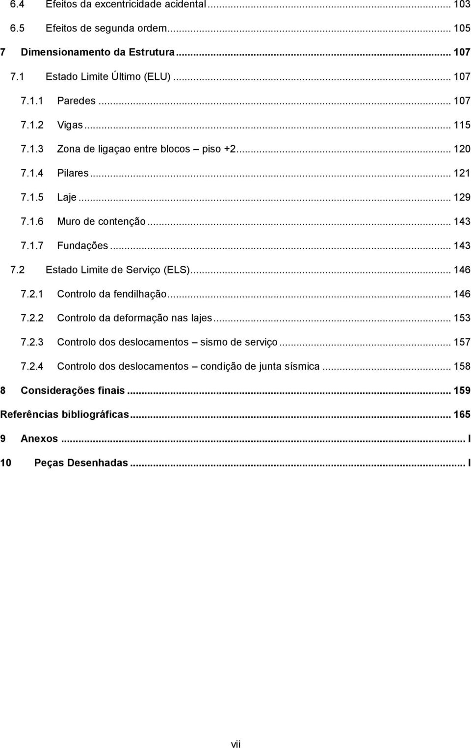 1.7 Fundações... 143 7.2 Estado Limite de Serviço (ELS)... 146 7.2.1 Controlo da fendilhação... 146 7.2.2 Controlo da deformação nas lajes... 153 7.2.3 Controlo dos deslocamentos sismo de serviço.