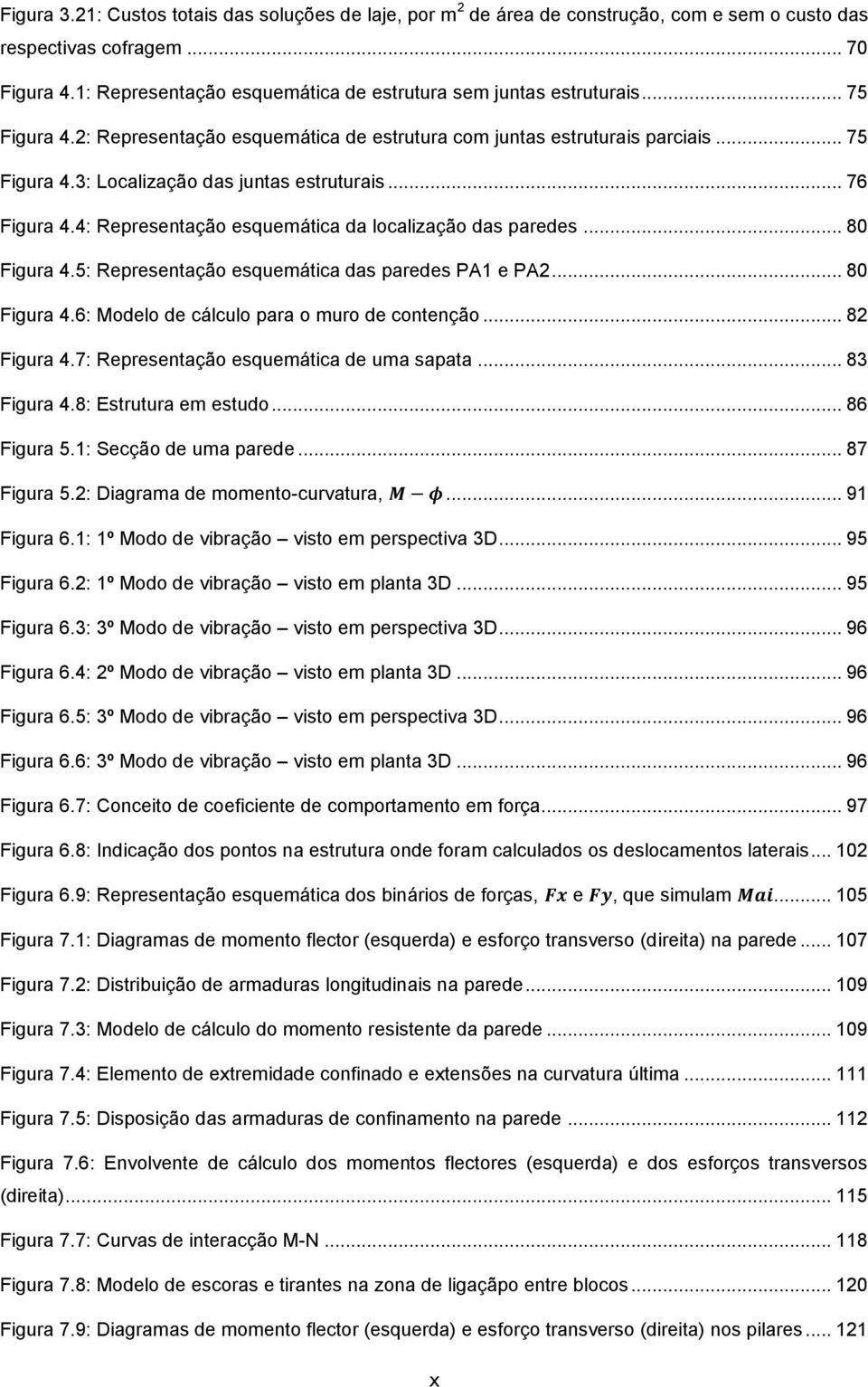 .. 76 Figura 4.4: Representação esquemática da localização das paredes... 80 Figura 4.5: Representação esquemática das paredes PA1 e PA2... 80 Figura 4.6: Modelo de cálculo para o muro de contenção.