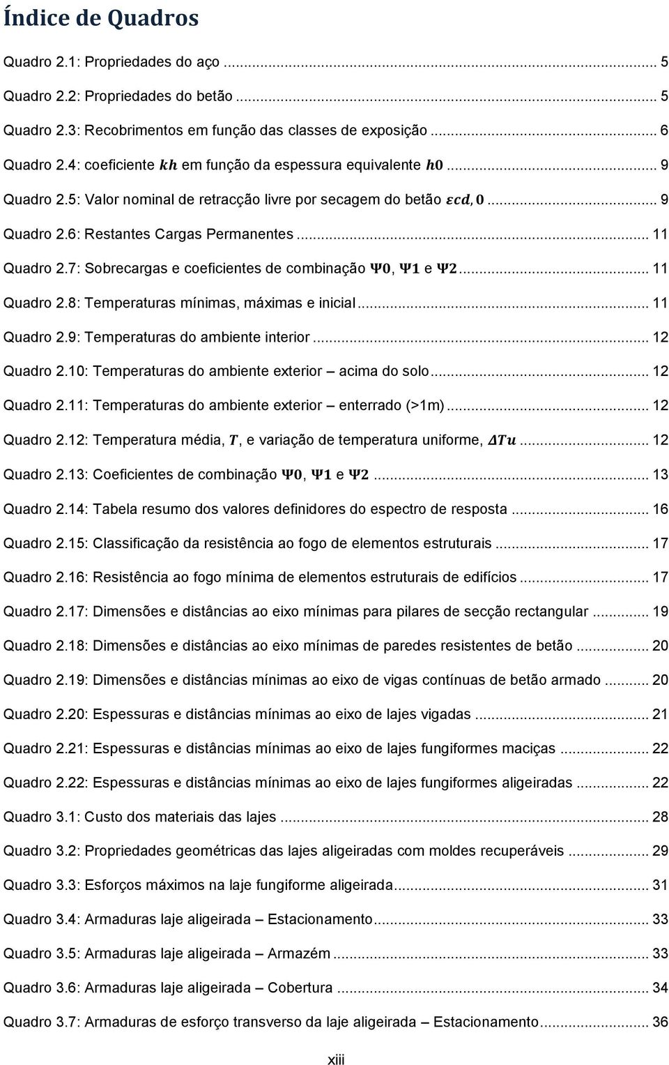 7: Sobrecargas e coeficientes de combinação, e... 11 Quadro 2.8: Temperaturas mínimas, máximas e inicial... 11 Quadro 2.9: Temperaturas do ambiente interior... 12 Quadro 2.