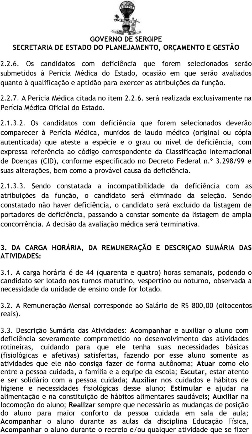 2.2.7. A Perícia Médica citada no item  será realizada exclusivamente na Perícia Médica Oficial do Estado. 2.1.3.2. Os candidatos com deficiência que forem selecionados deverão comparecer à Perícia