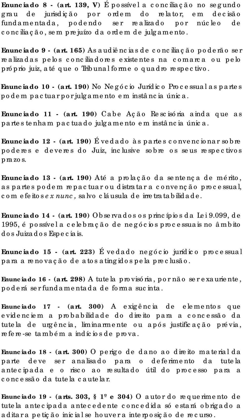 Enunciado 9 - (art. 165) As audiências de conciliação poderão ser realizadas pelos conciliadores existentes na comarca ou pelo próprio juiz, até que o Tribunal forme o quadro respectivo.