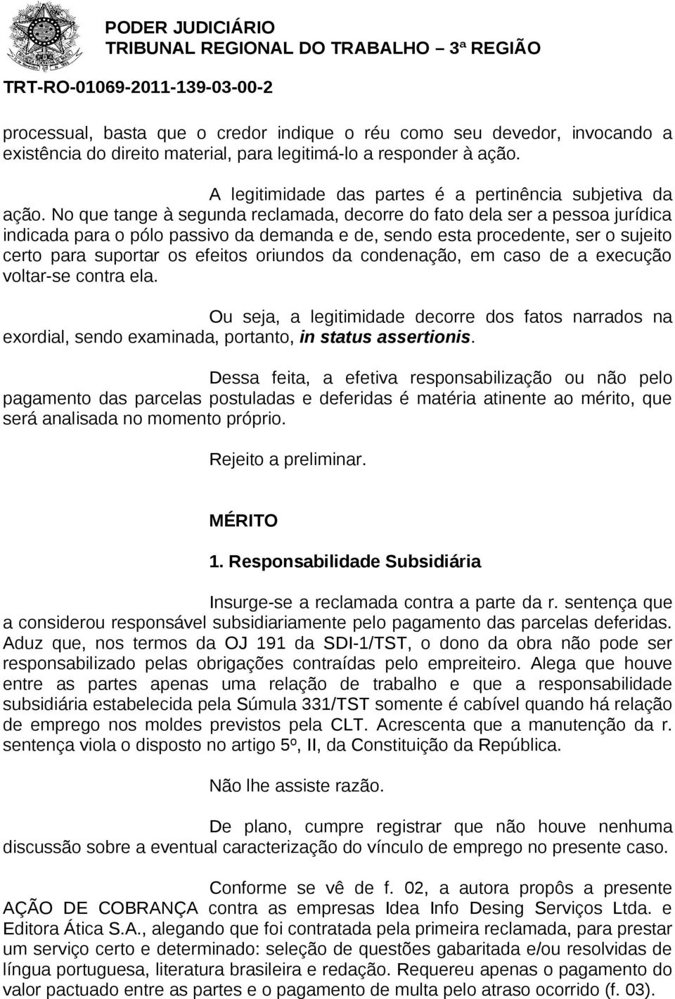 No que tange à segunda reclamada, decorre do fato dela ser a pessoa jurídica indicada para o pólo passivo da demanda e de, sendo esta procedente, ser o sujeito certo para suportar os efeitos oriundos