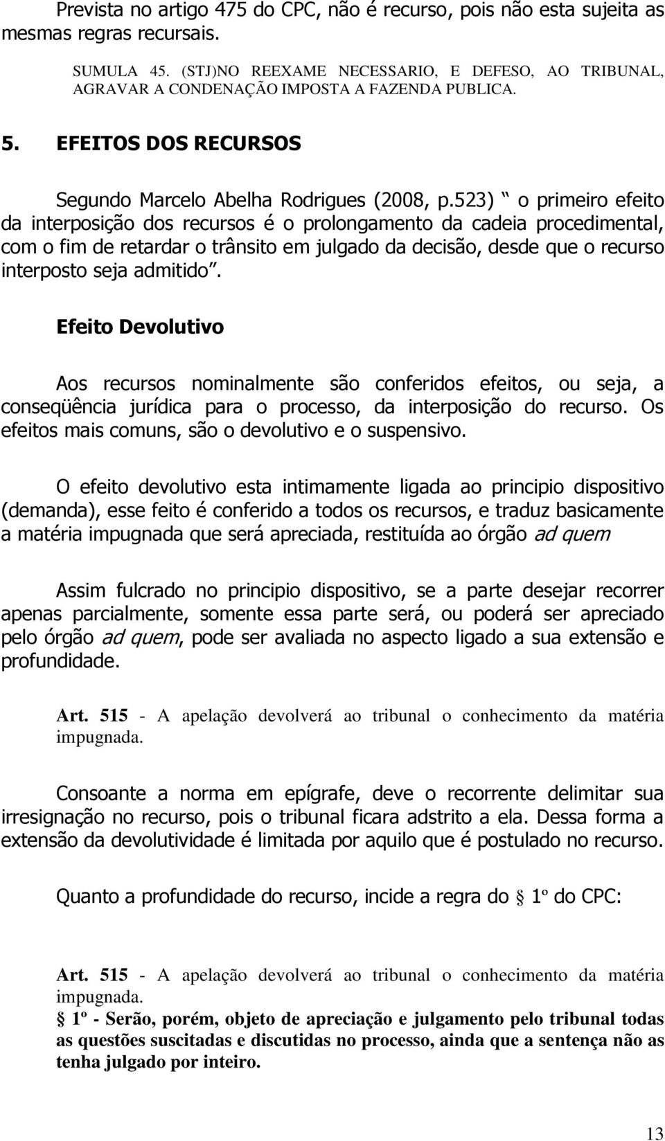 523) o primeiro efeito da interposição dos recursos é o prolongamento da cadeia procedimental, com o fim de retardar o trânsito em julgado da decisão, desde que o recurso interposto seja admitido.