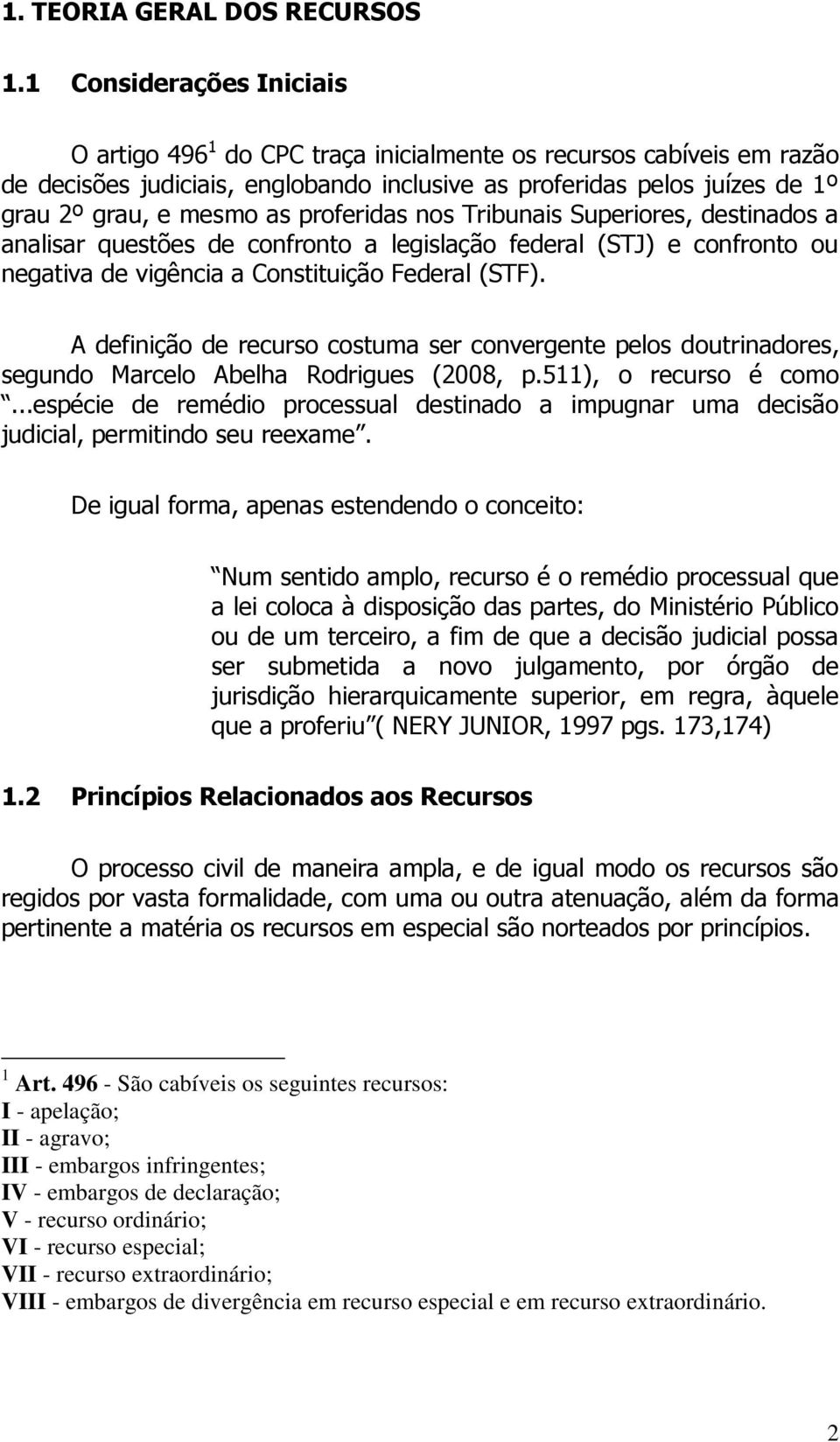 proferidas nos Tribunais Superiores, destinados a analisar questões de confronto a legislação federal (STJ) e confronto ou negativa de vigência a Constituição Federal (STF).