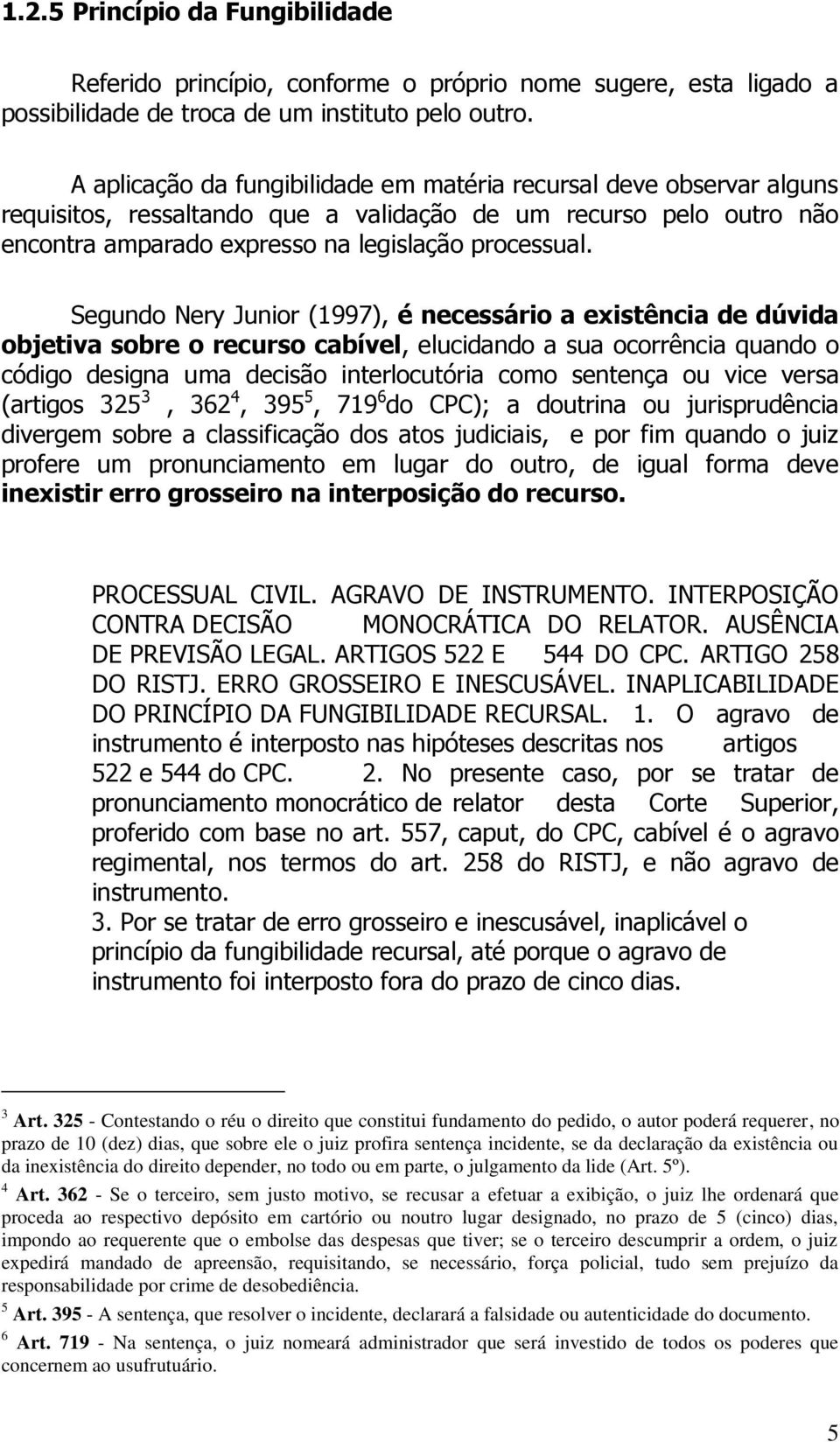 Segundo Nery Junior (1997), é necessário a existência de dúvida objetiva sobre o recurso cabível, elucidando a sua ocorrência quando o código designa uma decisão interlocutória como sentença ou vice