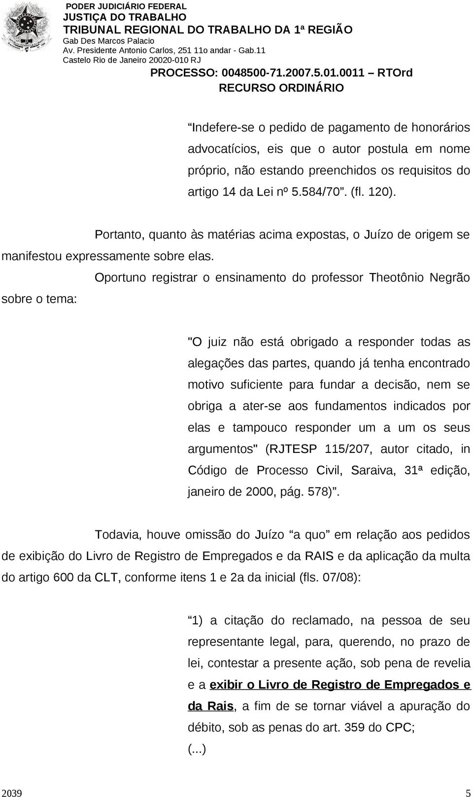 Oportuno registrar o ensinamento do professor Theotônio Negrão sobre o tema: "O juiz não está obrigado a responder todas as alegações das partes, quando já tenha encontrado motivo suficiente para