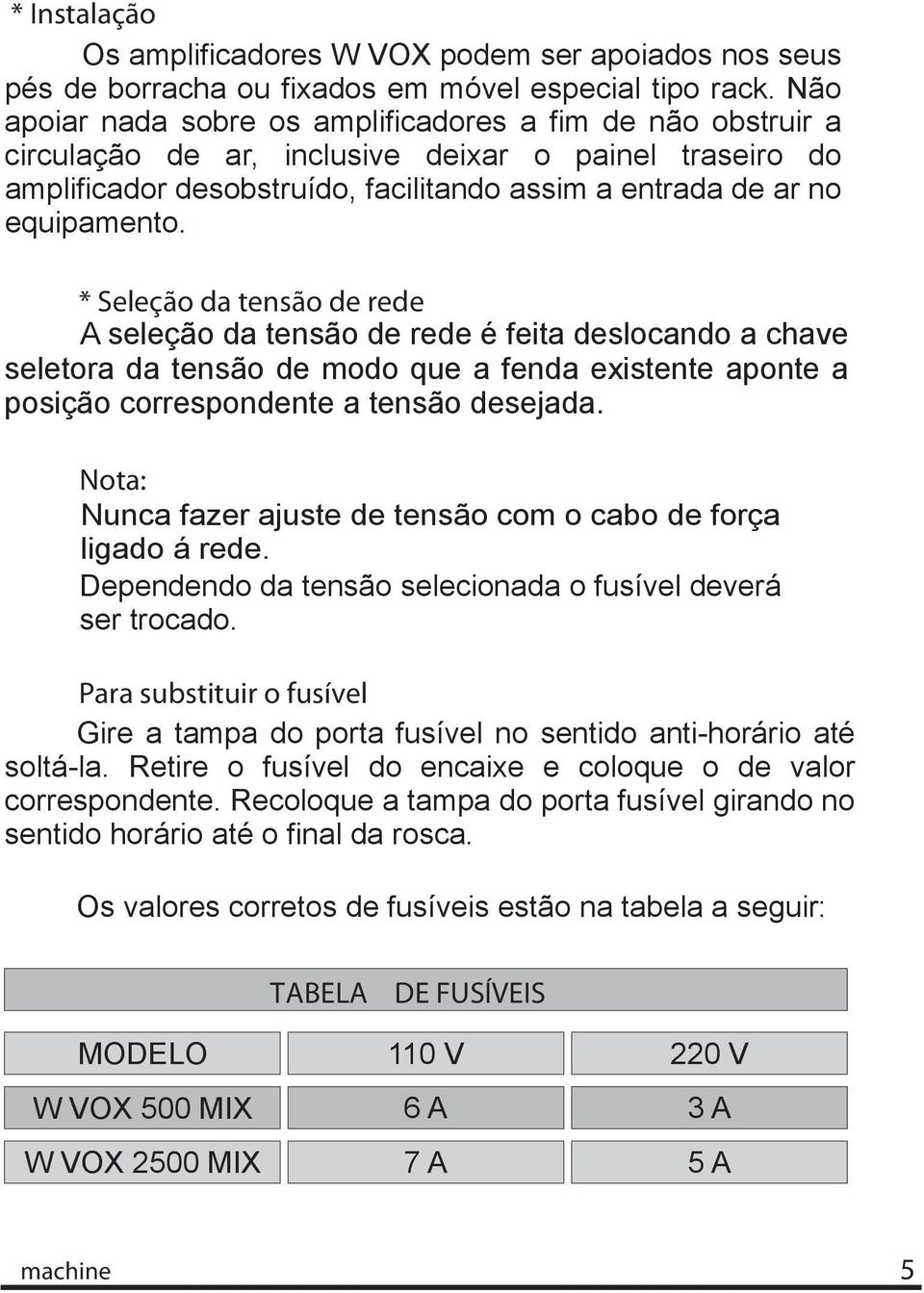 * Seleção da tensão de rede A seleção da tensão de rede é feita deslocando a chave seletora da tensão de modo que a fenda existente aponte a posição correspondente a tensão desejada.