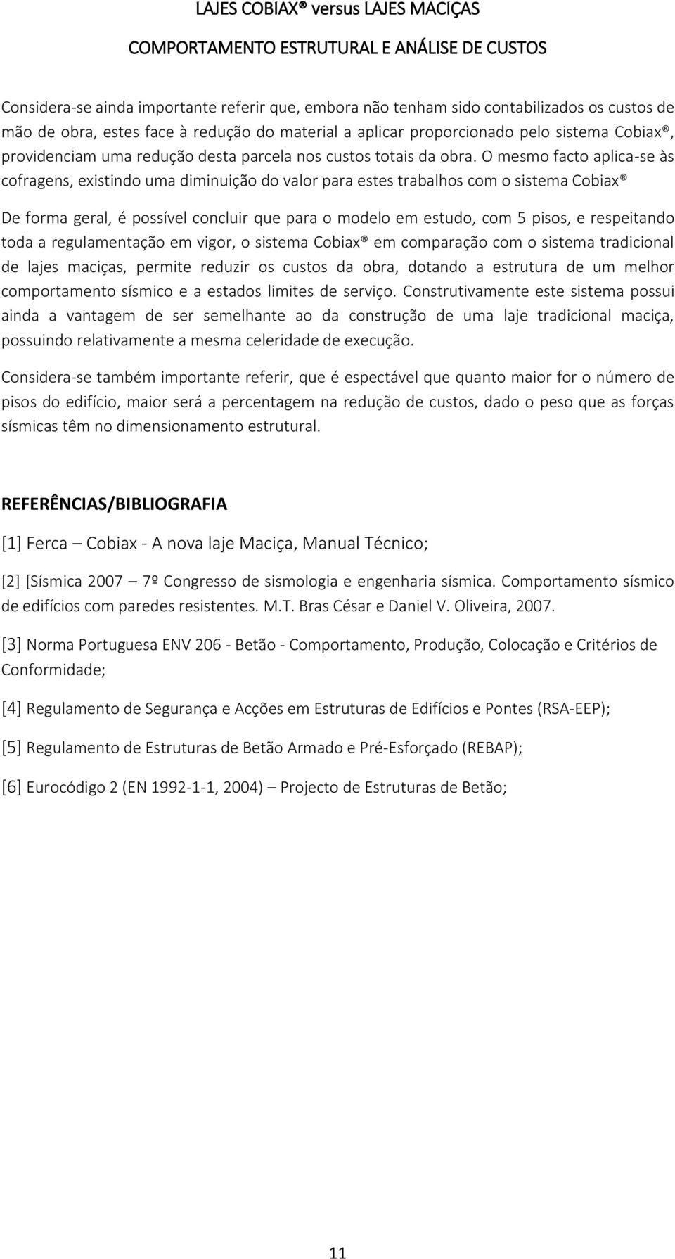 O mesmo facto aplica-se às cofragens, existindo uma diminuição do valor para estes trabalhos com o sistema Cobiax De forma geral, é possível concluir que para o modelo em estudo, com 5 pisos, e