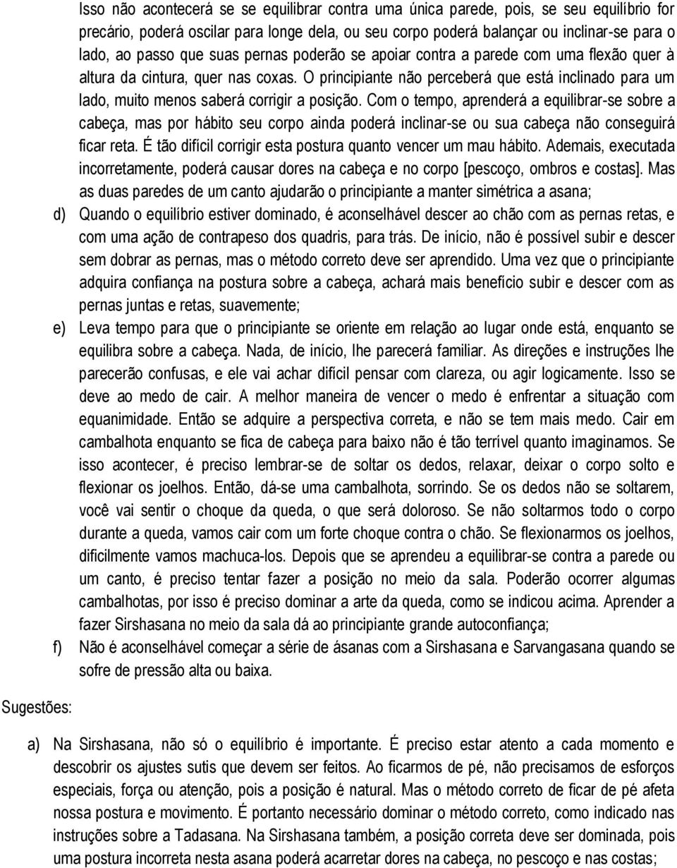 O principiante não perceberá que está inclinado para um lado, muito menos saberá corrigir a posição.