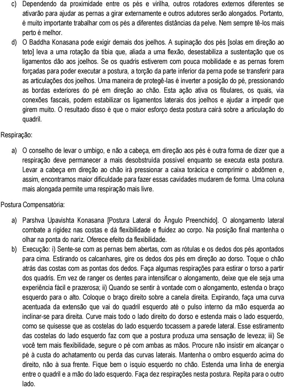 A supinação dos pés [solas em direção ao teto] leva a uma rotação da tíbia que, aliada a uma flexão, desestabiliza a sustentação que os ligamentos dão aos joelhos.